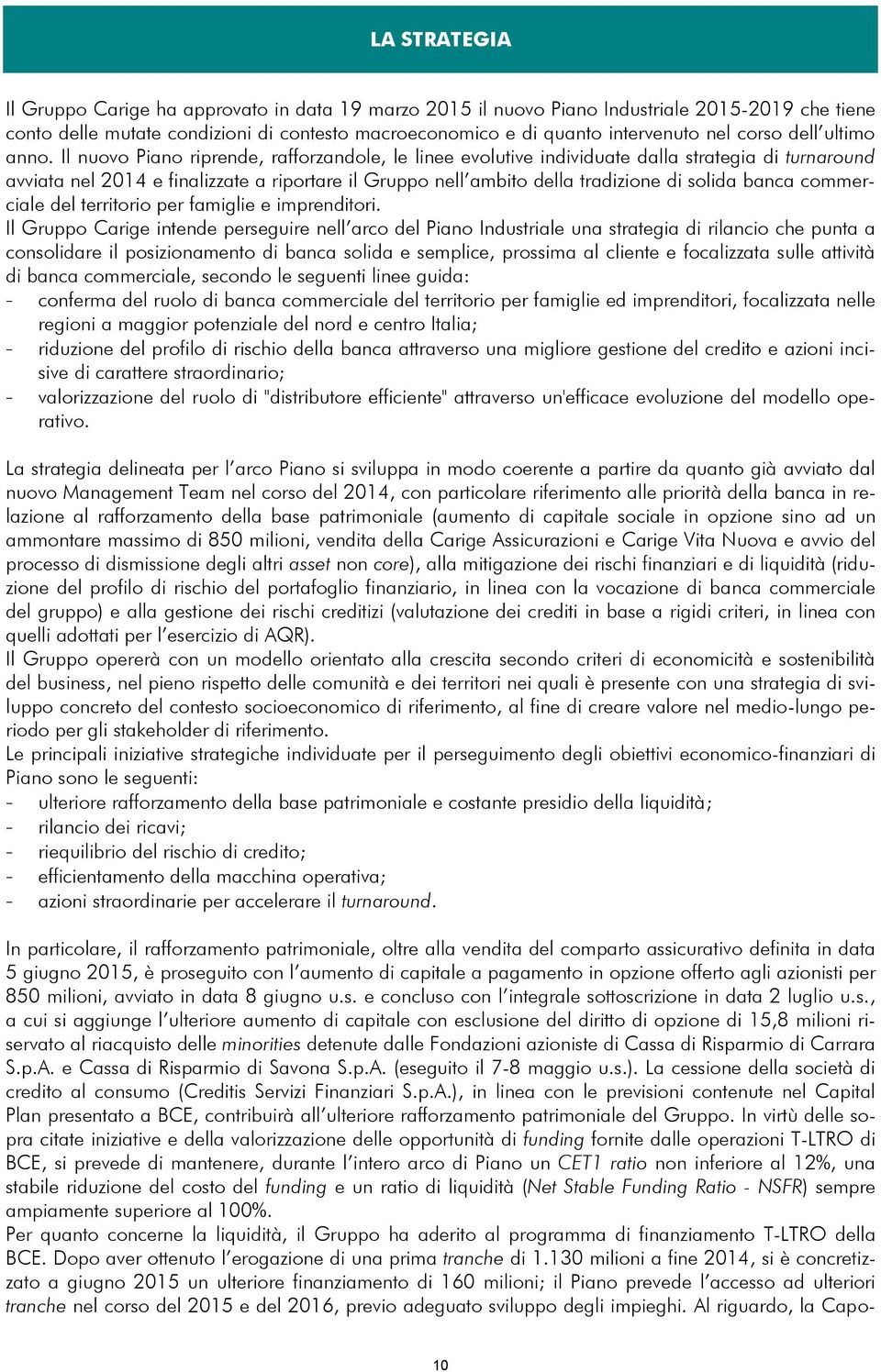 Il nuovo Piano riprende, rafforzandole, le linee evolutive individuate dalla strategia di turnaround avviata nel 2014 e finalizzate a riportare il Gruppo nell ambito della tradizione di solida banca