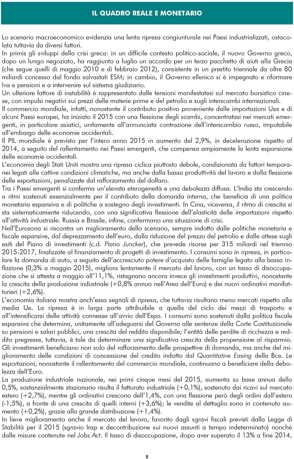 alla Grecia (che segue quelli di maggio 2010 e di febbraio 2012), consistente in un prestito triennale da oltre 80 miliardi concesso dal fondo salvastati ESM; in cambio, il Governo ellenico si è