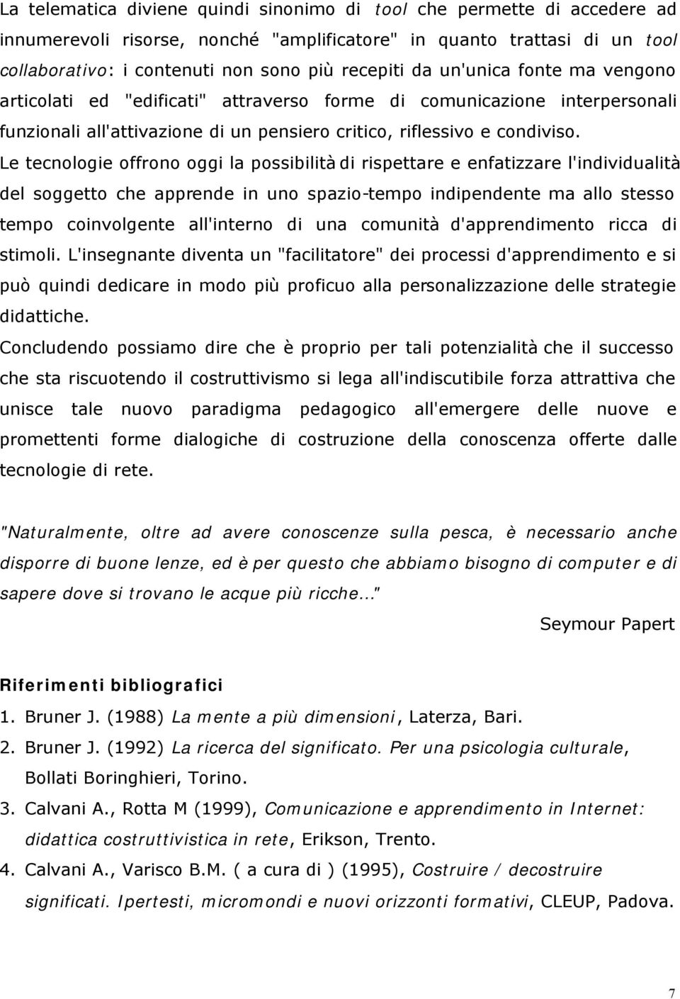 Le tecnologie offrono oggi la possibilità di rispettare e enfatizzare l'individualità del soggetto che apprende in uno spazio-tempo indipendente ma allo stesso tempo coinvolgente all'interno di una