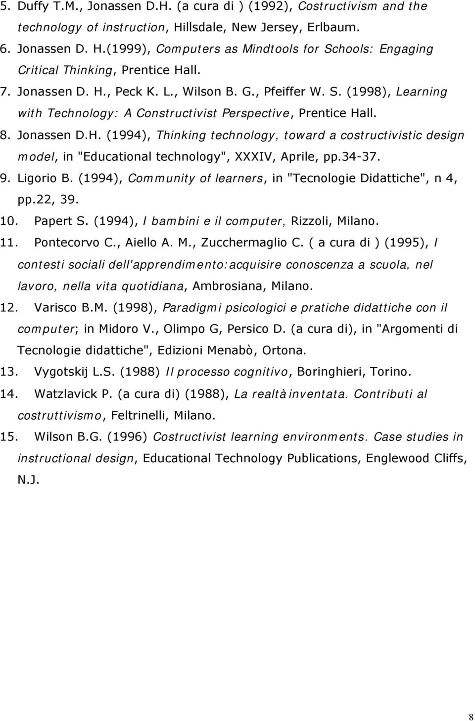 34-37. 9. Ligorio B. (1994), Community of learners, in "Tecnologie Didattiche", n 4, pp.22, 39. 10. Papert S. (1994), I bambini e il computer, Rizzoli, Milano. 11. Pontecorvo C., Aiello A. M., Zucchermaglio C.