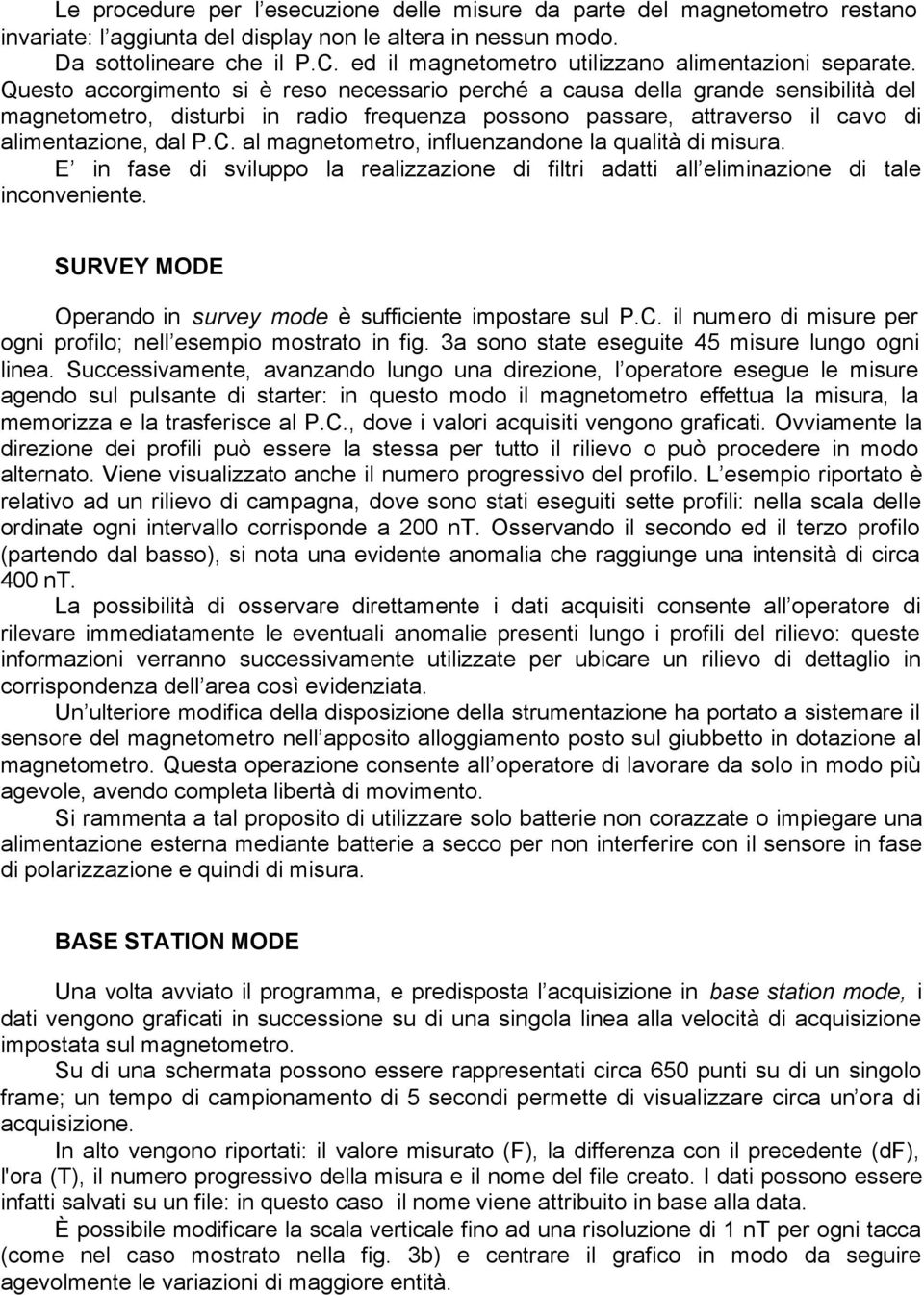 Questo accorgimento si è reso necessario perché a causa della grande sensibilità del magnetometro, disturbi in radio frequenza possono passare, attraverso il cavo di alimentazione, dal P.C.