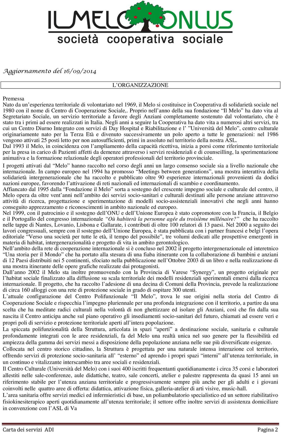 Proprio nell anno della sua fondazione Il Melo ha dato vita al Segretariato Sociale, un servizio territoriale a favore degli Anziani completamente sostenuto dal volontariato, che è stato tra i primi