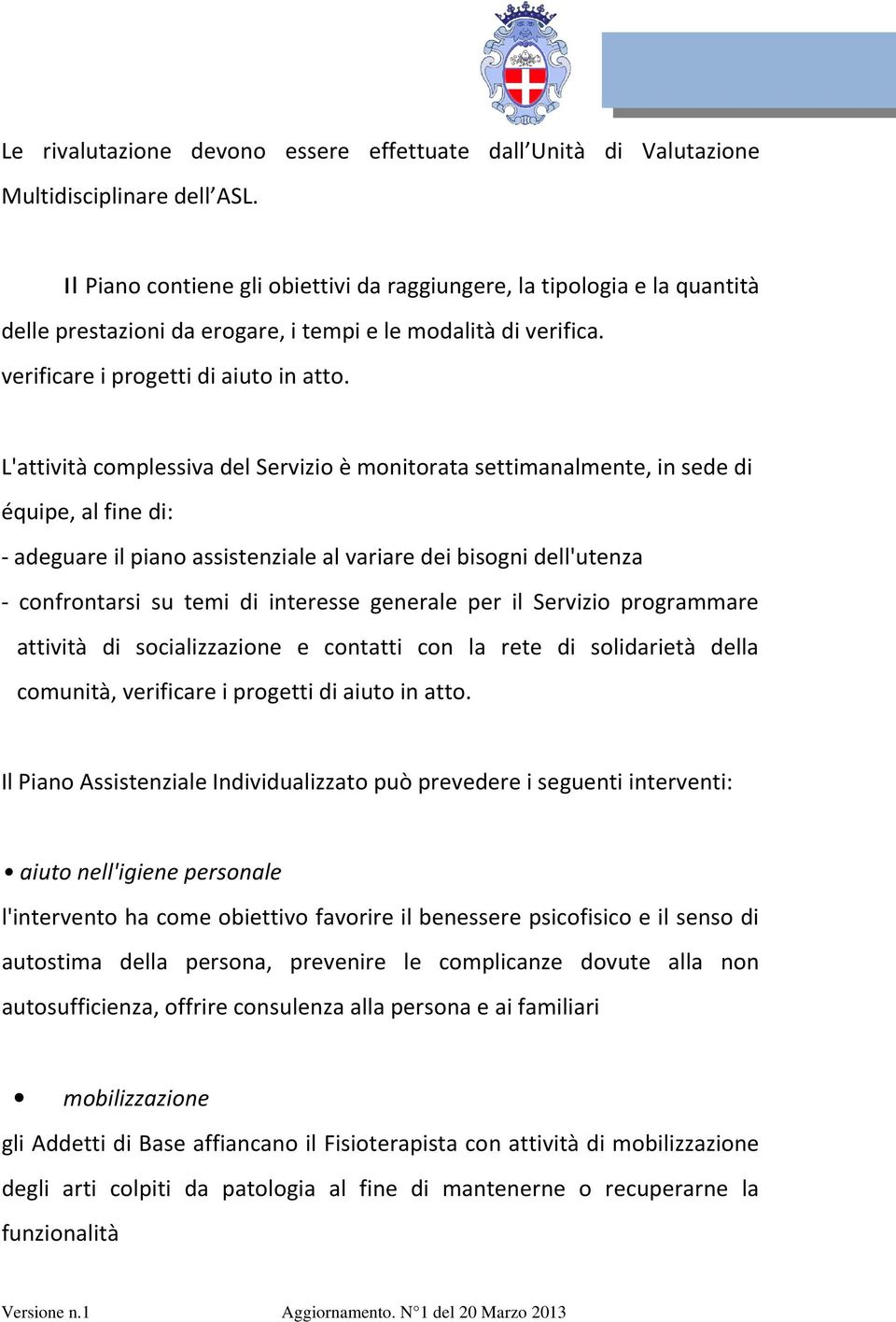 L'attività complessiva del Servizio è monitorata settimanalmente, in sede di équipe, al fine di: - adeguare il piano assistenziale al variare dei bisogni dell'utenza - confrontarsi su temi di