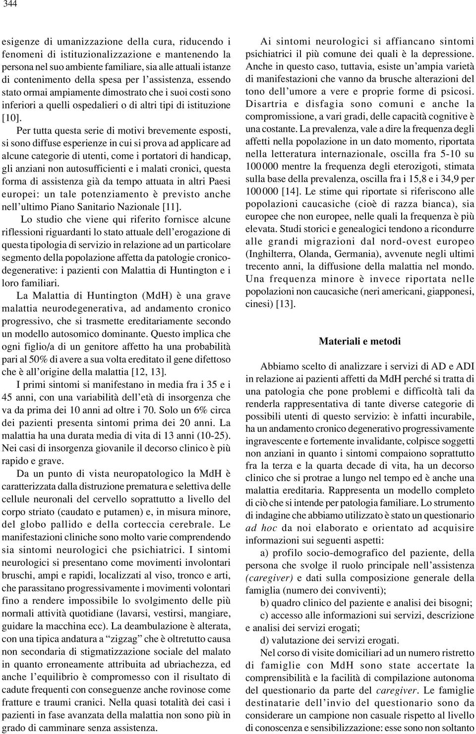 Per tutta questa serie di motivi brevemente esposti, si sono diffuse esperienze in cui si prova ad applicare ad alcune categorie di utenti, come i portatori di handicap, gli anziani non