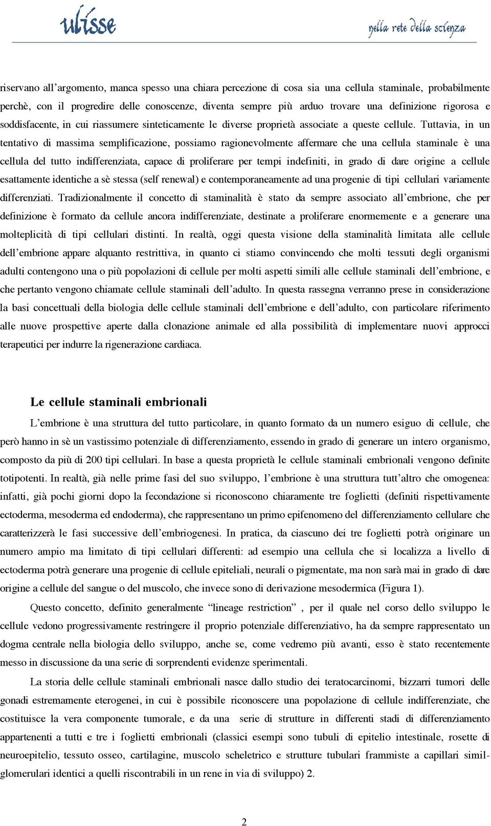 Tuttavia, in un tentativo di massima semplificazione, possiamo ragionevolmente affermare che una cellula staminale è una cellula del tutto indifferenziata, capace di proliferare per tempi indefiniti,