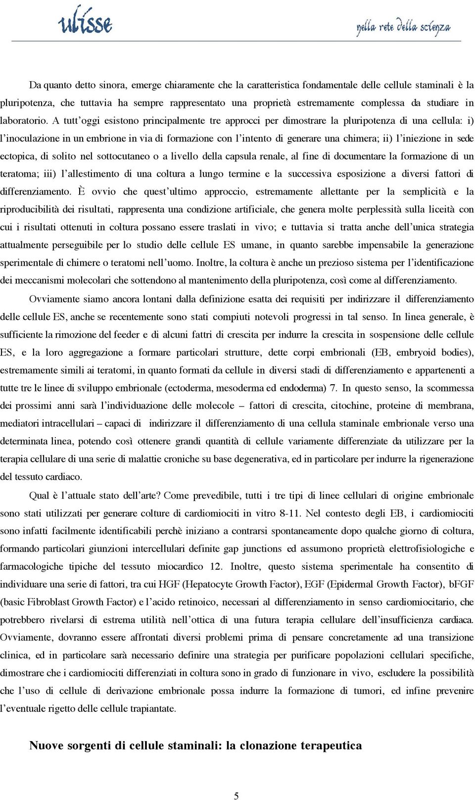 A tutt oggi esistono principalmente tre approcci per dimostrare la pluripotenza di una cellula: i) l inoculazione in un embrione in via di formazione con l intento di generare una chimera; ii) l