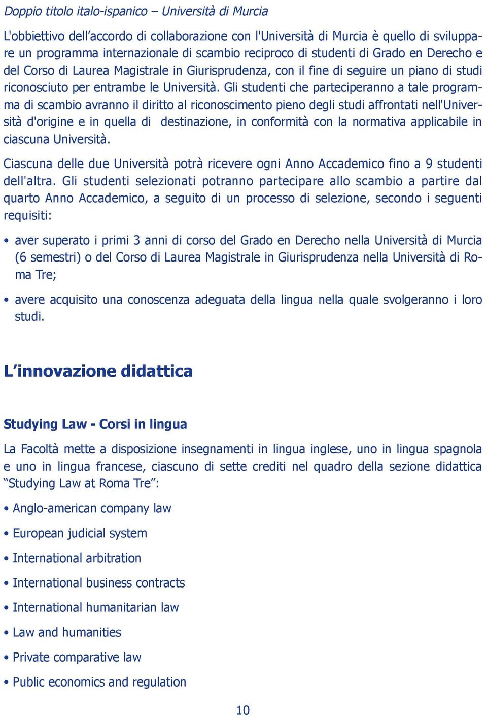 Gli studenti che parteciperanno a tale programma di scambio avranno il diritto al riconoscimento pieno degli studi affrontati nell'università d'origine e in quella di destinazione, in conformità con