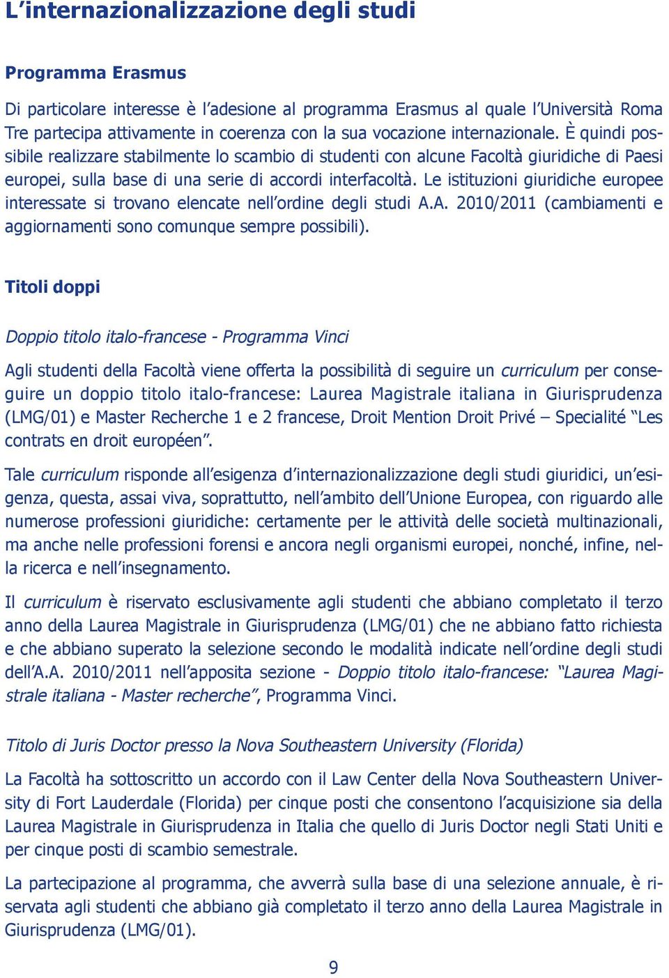 Le istituzioni giuridiche europee interessate si trovano elencate nell ordine degli studi A.A. 2010/2011 (cambiamenti e aggiornamenti sono comunque sempre possibili).