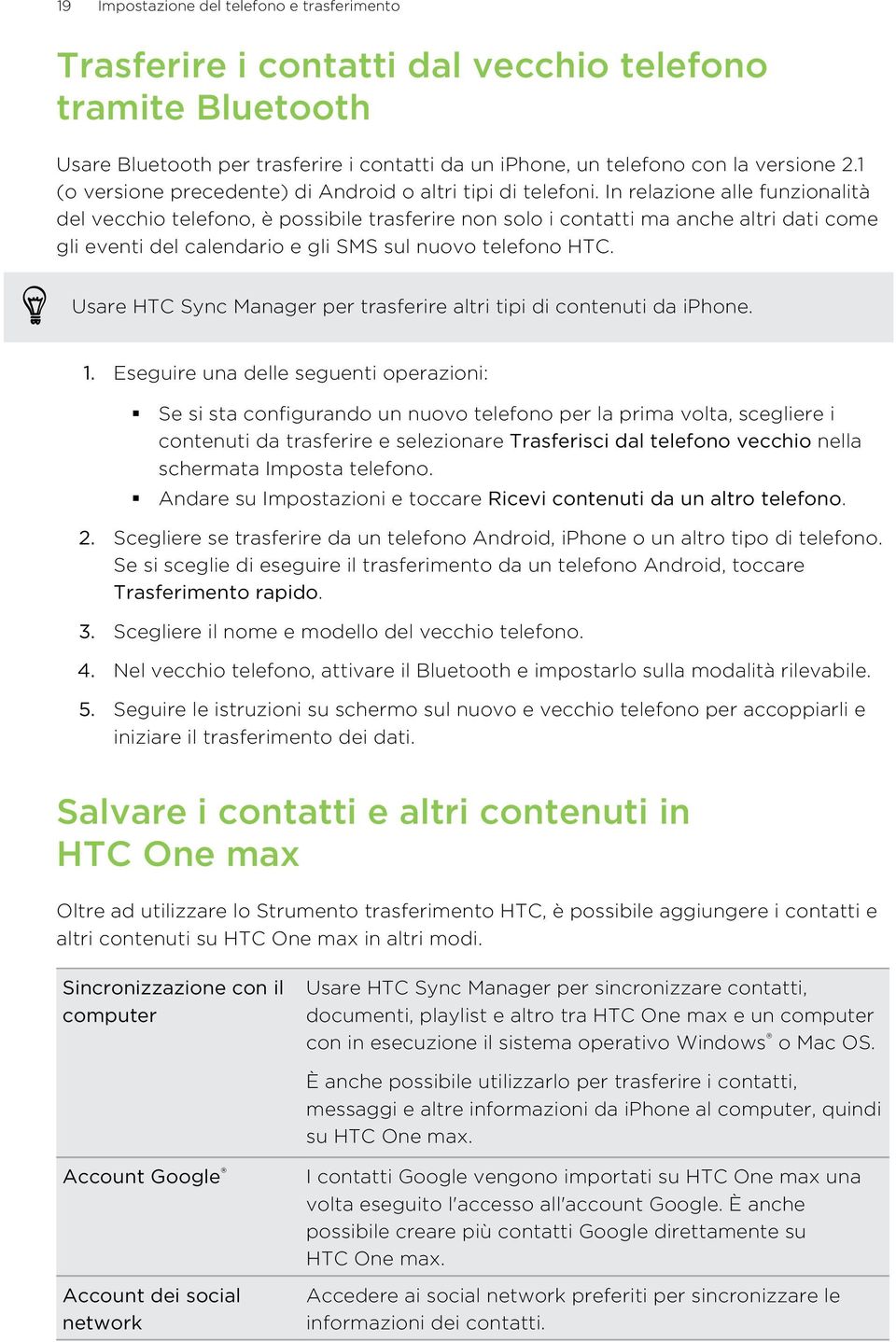 In relazione alle funzionalità del vecchio telefono, è possibile trasferire non solo i contatti ma anche altri dati come gli eventi del calendario e gli SMS sul nuovo telefono HTC.