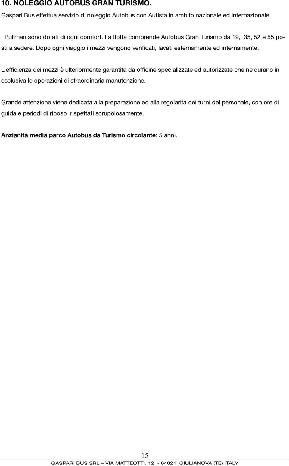 L efficienza dei mezzi è ulteriormente garantita da officine specializzate ed autorizzate che ne curano in esclusiva le operazioni di straordinaria manutenzione.