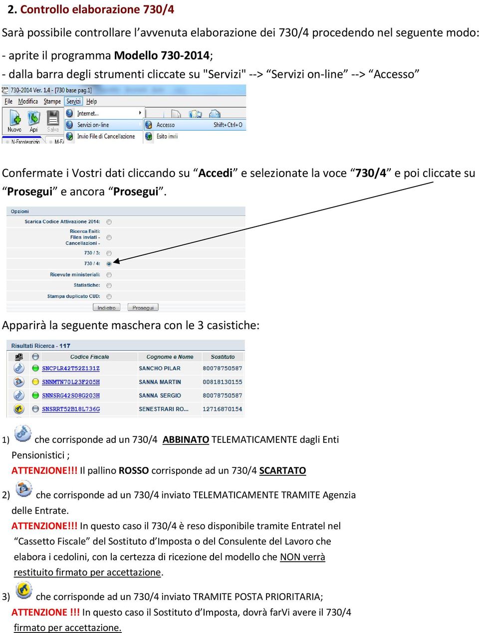 Apparirà la seguente maschera con le 3 casistiche: 1) che corrisponde ad un 730/4 ABBINATO TELEMATICAMENTE dagli Enti Pensionistici ; ATTENZIONE!