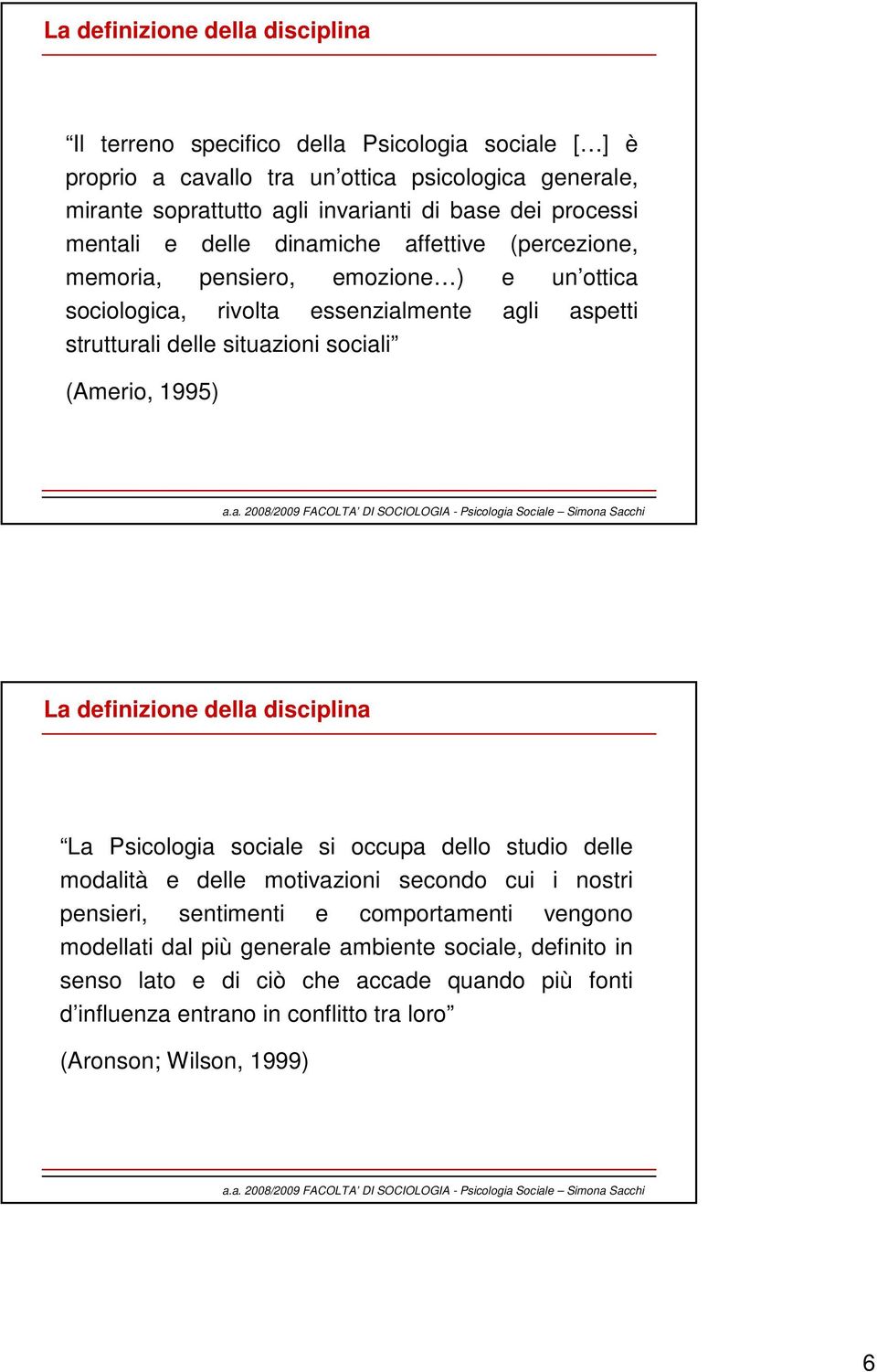 sociali (Amerio, 1995) La definizione della disciplina La Psicologia sociale si occupa dello studio delle modalità e delle motivazioni secondo cui i nostri pensieri, sentimenti e