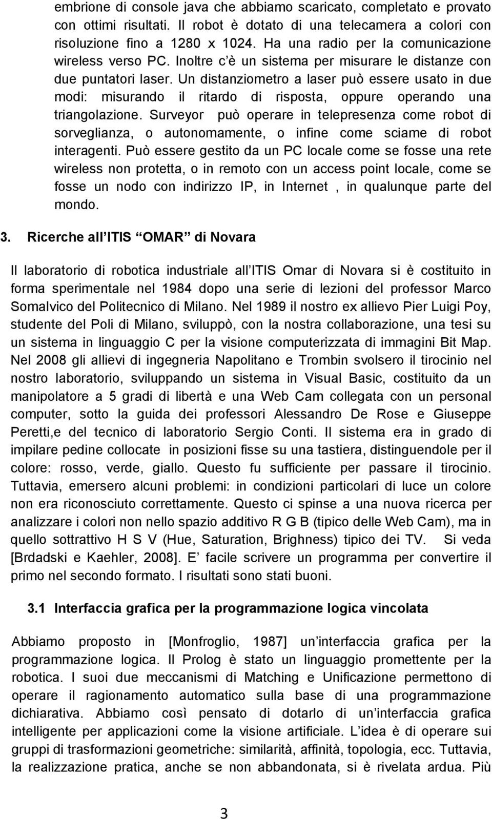 Un distanziometro a laser può essere usato in due modi: misurando il ritardo di risposta, oppure operando una triangolazione.