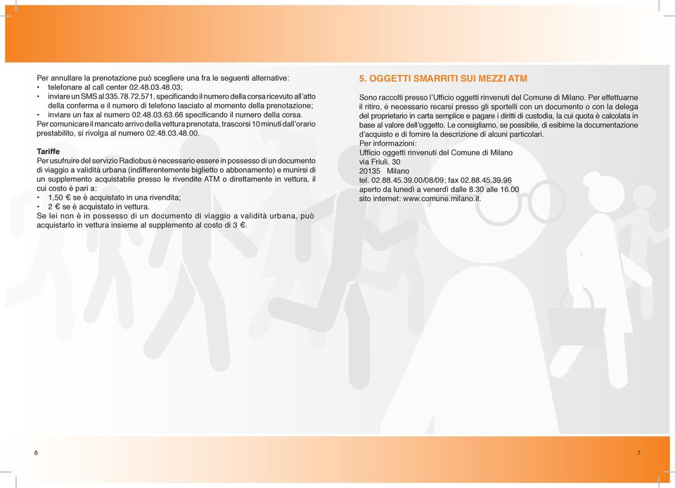 66 specificando il numero della corsa. Per comunicare il mancato arrivo della vettura prenotata, trascorsi 10 minuti dall orario prestabilito, si rivolga al numero 02.48.03.48.00.