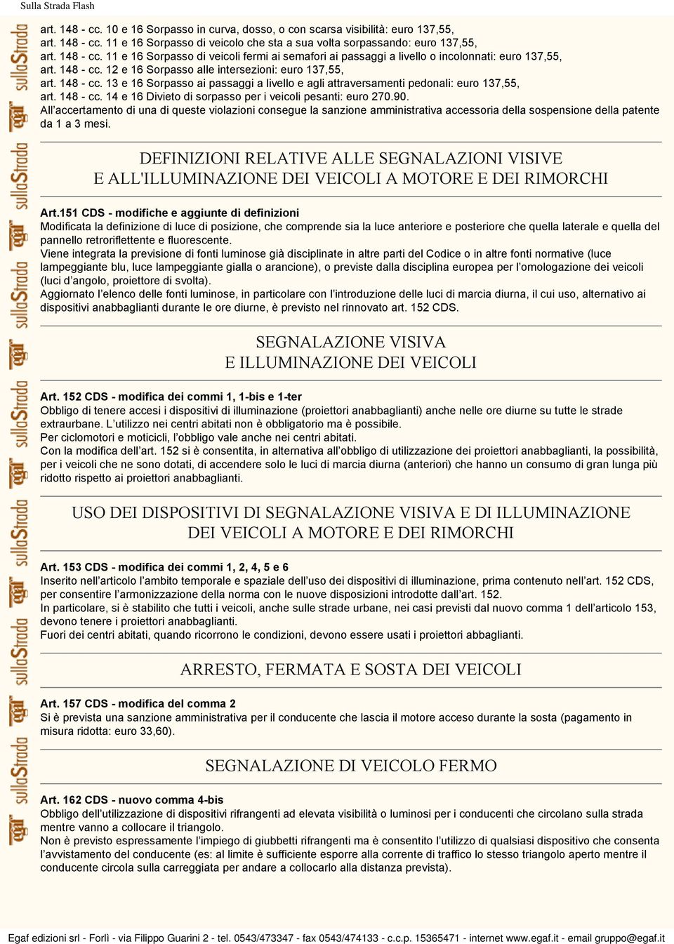 90. All accertamento di una di queste violazioni consegue la sanzione amministrativa accessoria della sospensione della patente da 1 a 3 mesi.