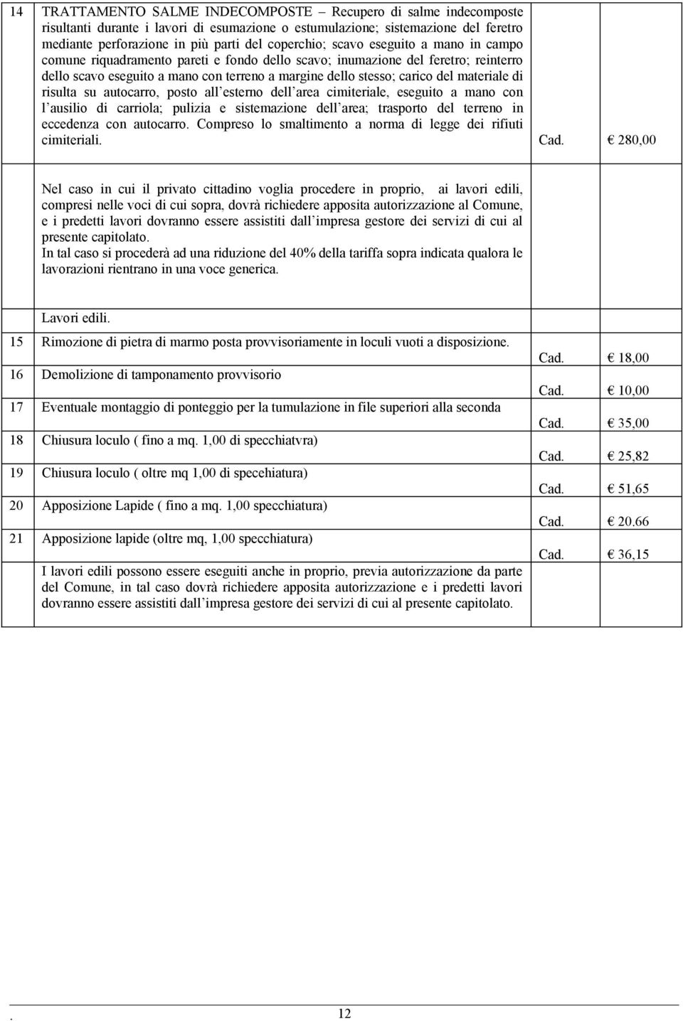 di risulta su autocarro, posto all esterno dell area cimiteriale, eseguito a mano con l ausilio di carriola; pulizia e sistemazione dell area; trasporto del terreno in eccedenza con autocarro.