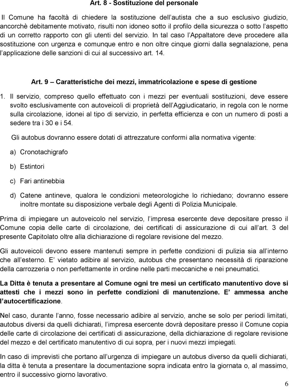 In tal caso l Appaltatore deve procedere alla sostituzione con urgenza e comunque entro e non oltre cinque giorni dalla segnalazione, pena l applicazione delle sanzioni di cui al successivo art. 14.