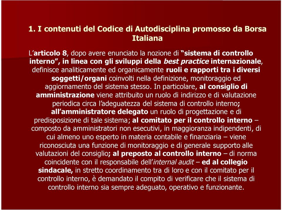 In particolare, al consiglio di amministrazione viene attribuito un ruolo di indirizzo e di valutazione periodica circa l adeguatezza del sistema di controllo interno; all amministratore delegato un