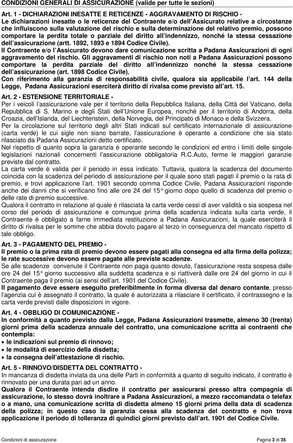 del rischio e sulla determinazione del relativo premio, possono comportare la perdita totale o parziale del diritto all indennizzo, nonché la stessa cessazione dell assicurazione (artt.