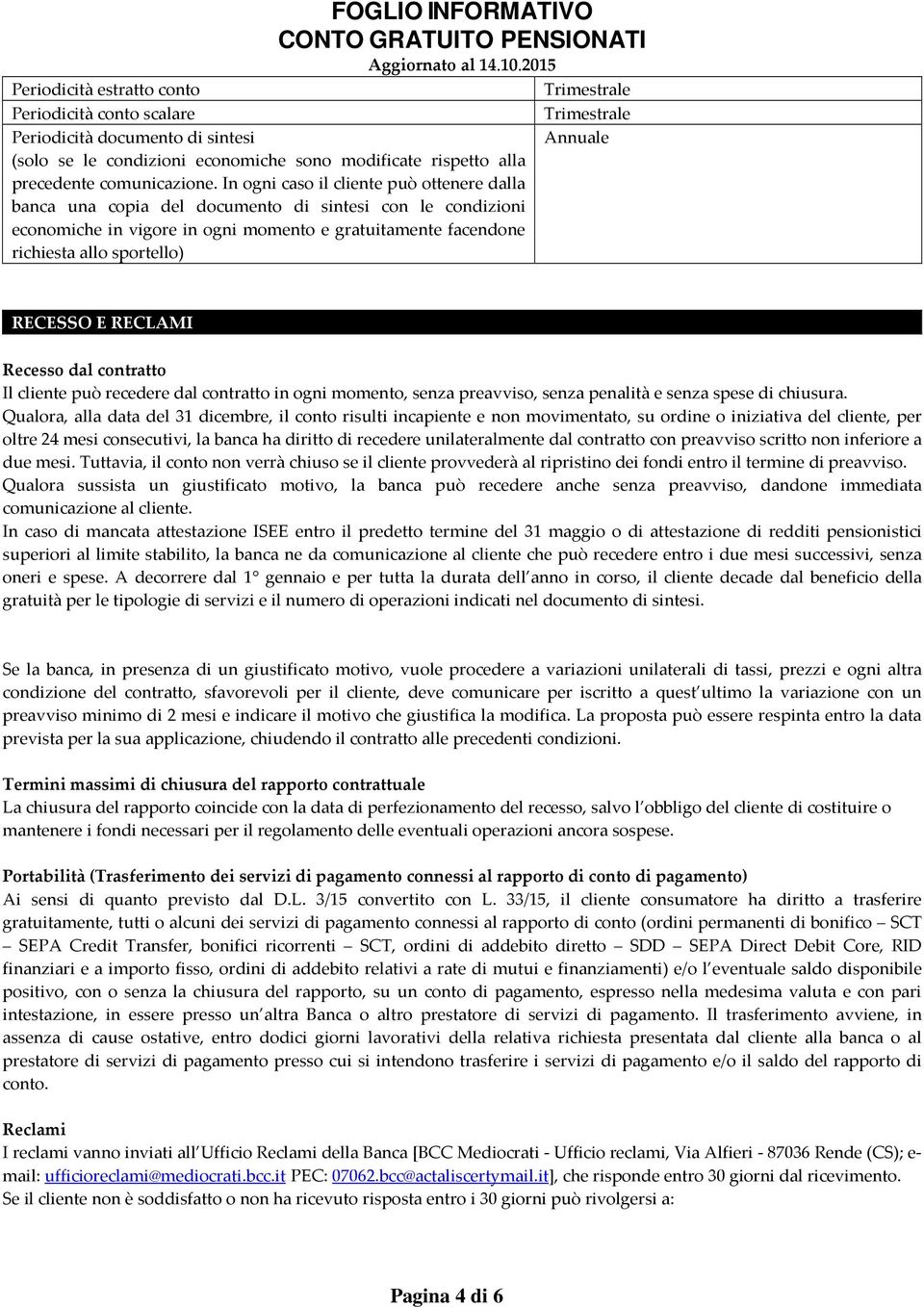 Trimestrale Trimestrale Annuale RECESSO E RECLAMI Recesso dal contratto Il cliente può recedere dal contratto in ogni momento, senza preavviso, senza penalità e senza spese di chiusura.