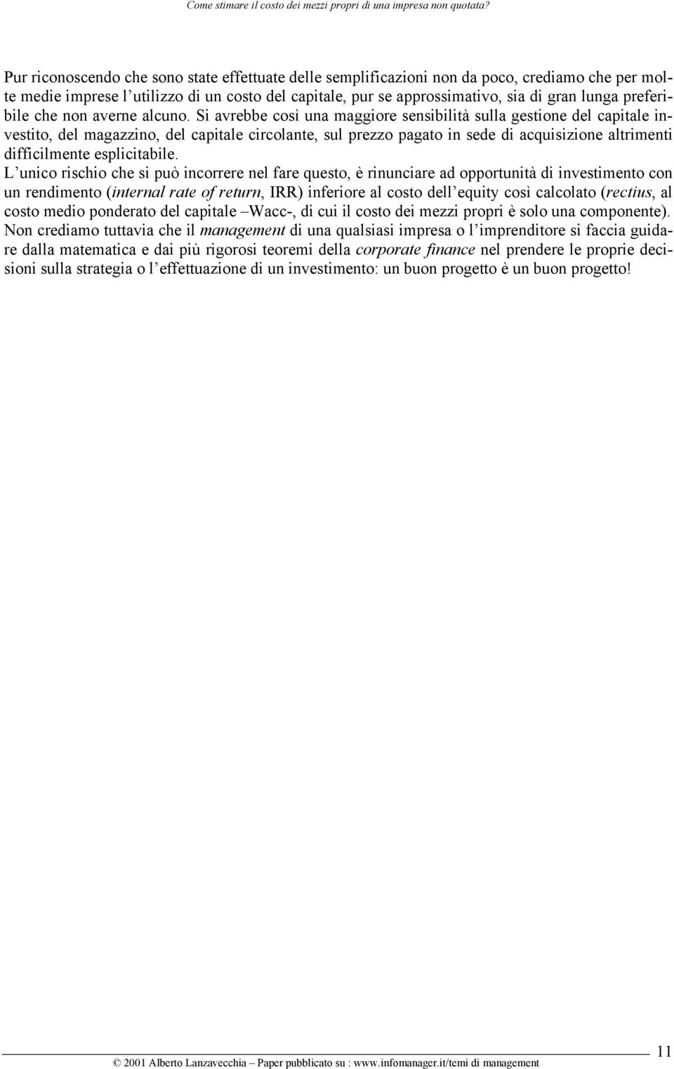 Si avrebbe così una maggiore sensibilità sulla gestione del capitale investito, del magazzino, del capitale circolante, sul prezzo pagato in sede di acquisizione altrimenti difficilmente