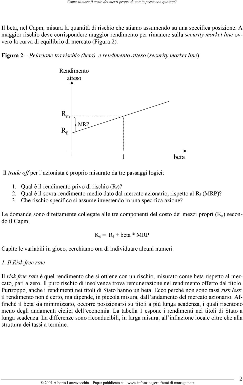 Figura 2 Relazione tra rischio (beta) e rendimento atteso (security market line) Rendimento atteso R m R f MRP 1 beta Il trade off per l azionista è proprio misurato da tre passaggi logici: 1.