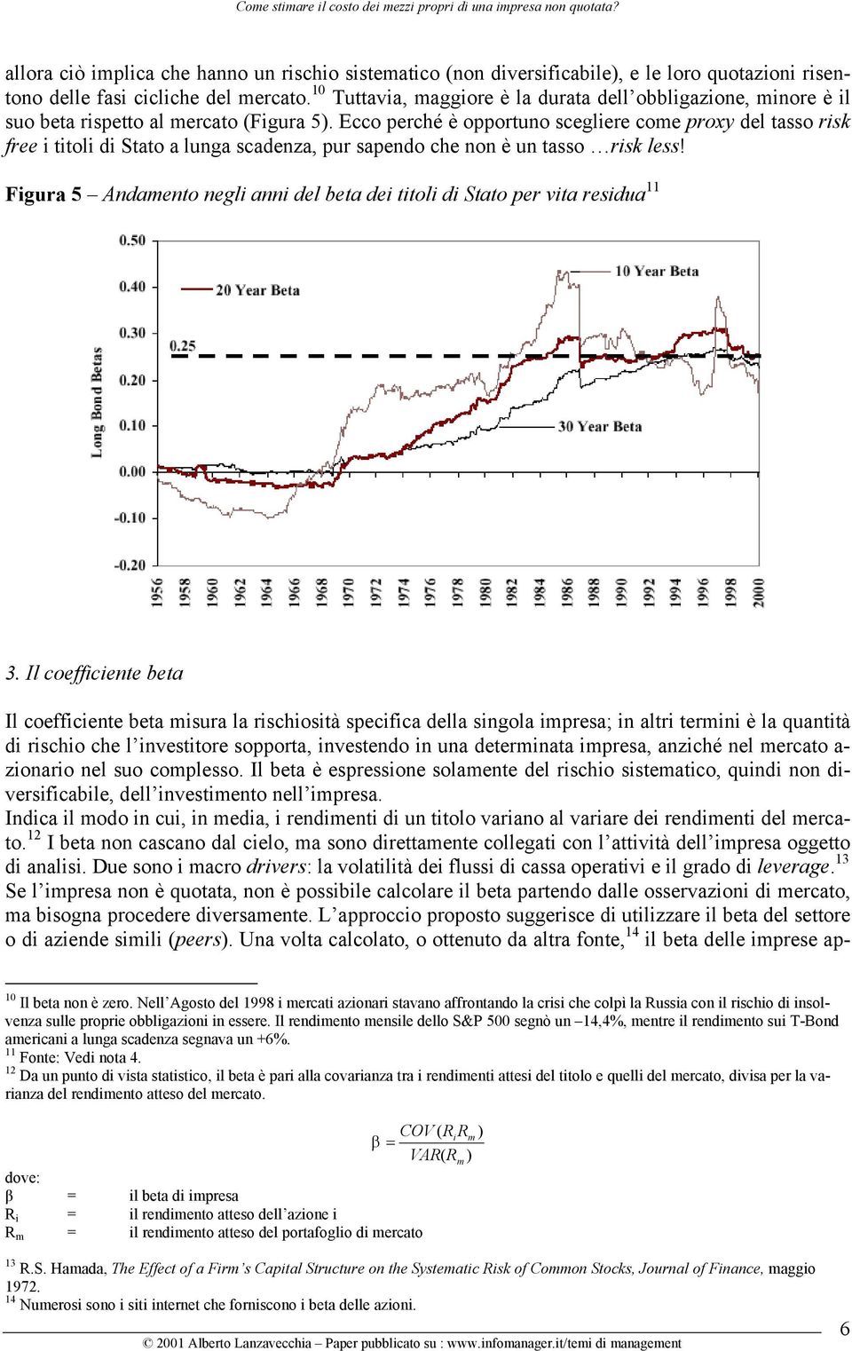 Ecco perché è opportuno scegliere come proxy del tasso risk free i titoli di Stato a lunga scadenza, pur sapendo che non è un tasso risk less!