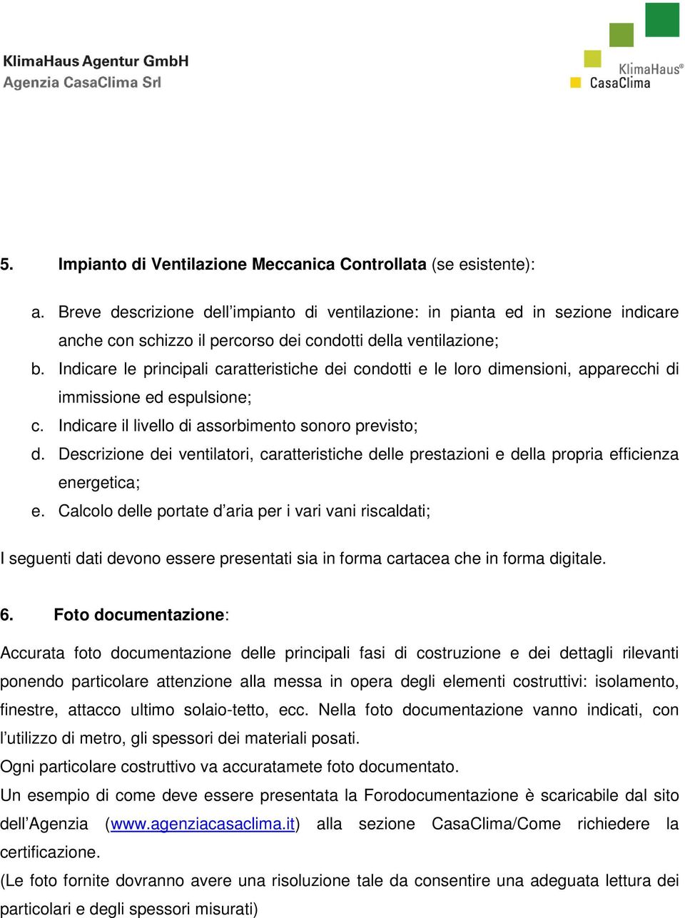 Indicare le principali caratteristiche dei condotti e le loro dimensioni, apparecchi di immissione ed espulsione; c. Indicare il livello di assorbimento sonoro previsto; d.