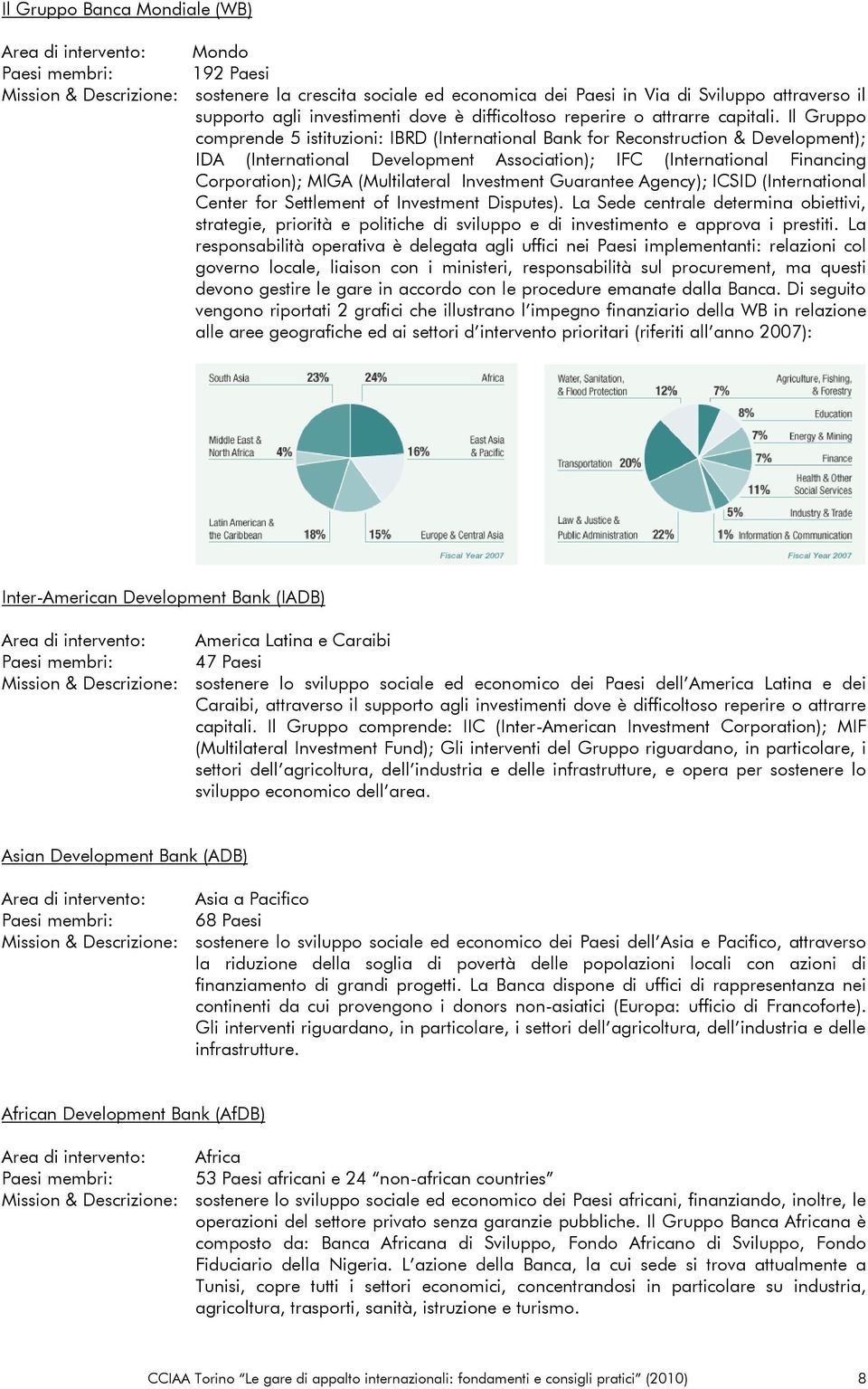 Il Gruppo comprende 5 istituzioni: IBRD (International Bank for Reconstruction & Development); IDA (International Development Association); IFC (International Financing Corporation); MIGA