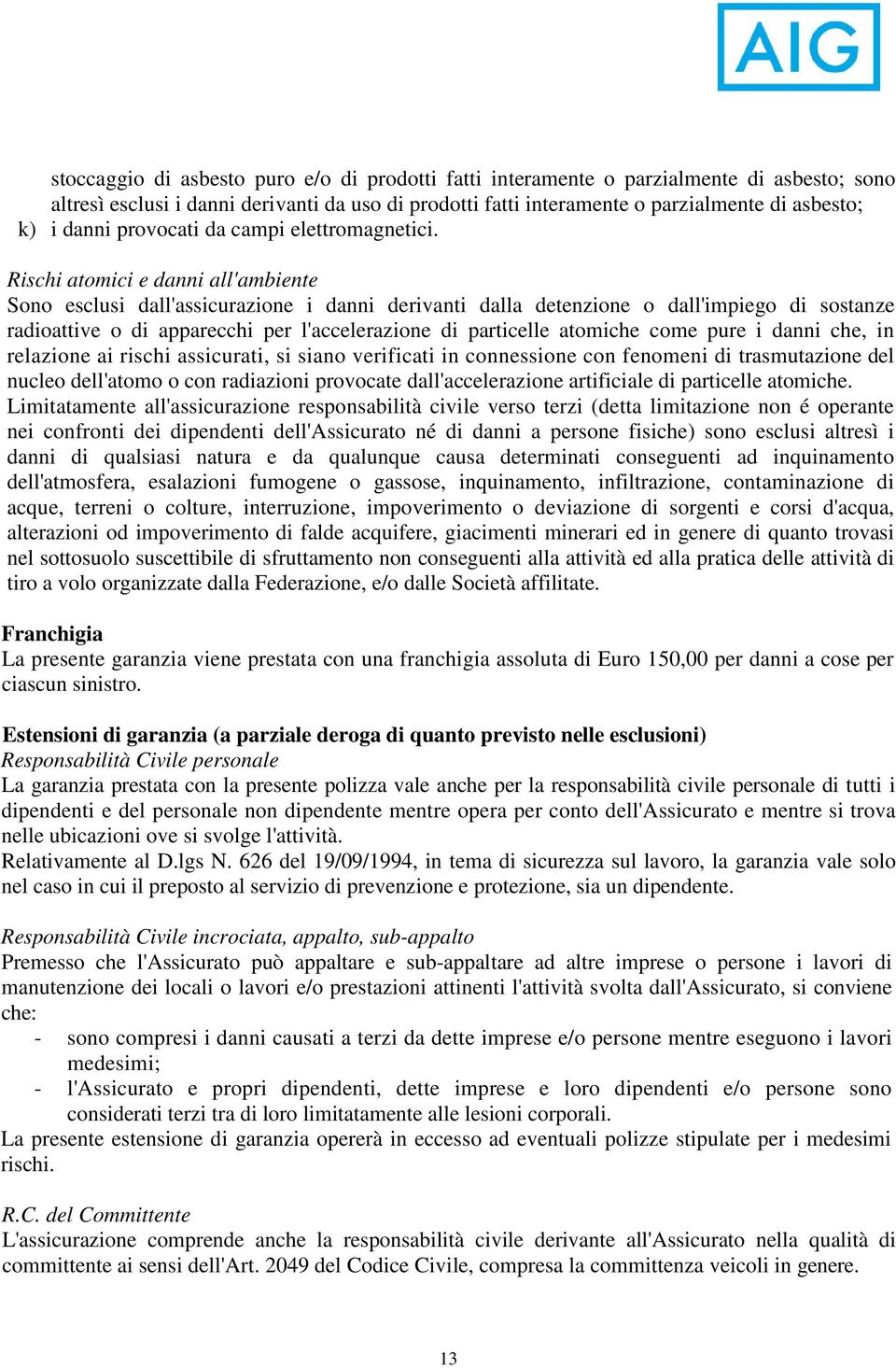 Rischi atomici e danni all'ambiente Sono esclusi dall'assicurazione i danni derivanti dalla detenzione o dall'impiego di sostanze radioattive o di apparecchi per l'accelerazione di particelle