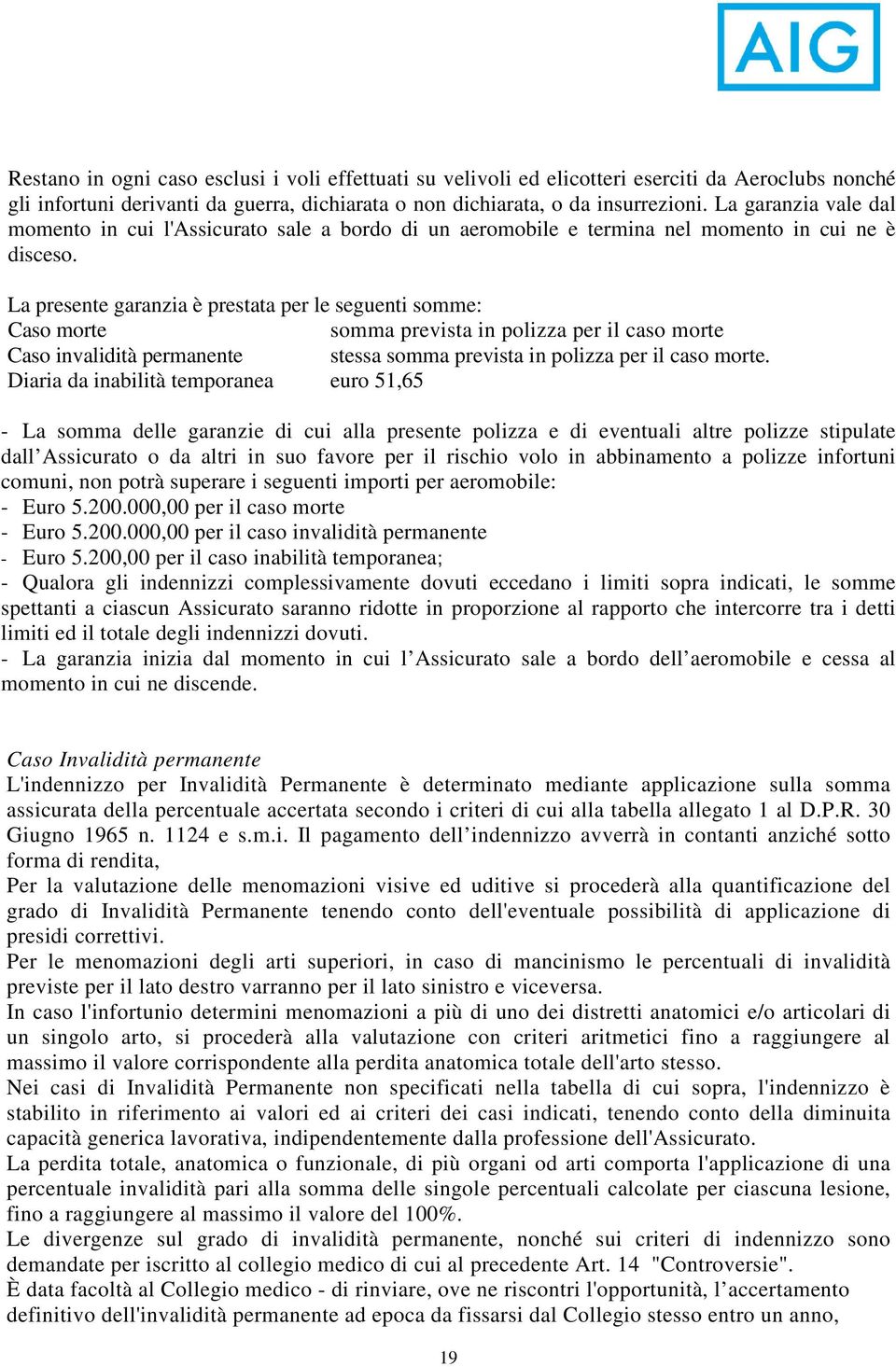 La presente garanzia è prestata per le seguenti somme: Caso morte somma prevista in polizza per il caso morte Caso invalidità permanente stessa somma prevista in polizza per il caso morte.