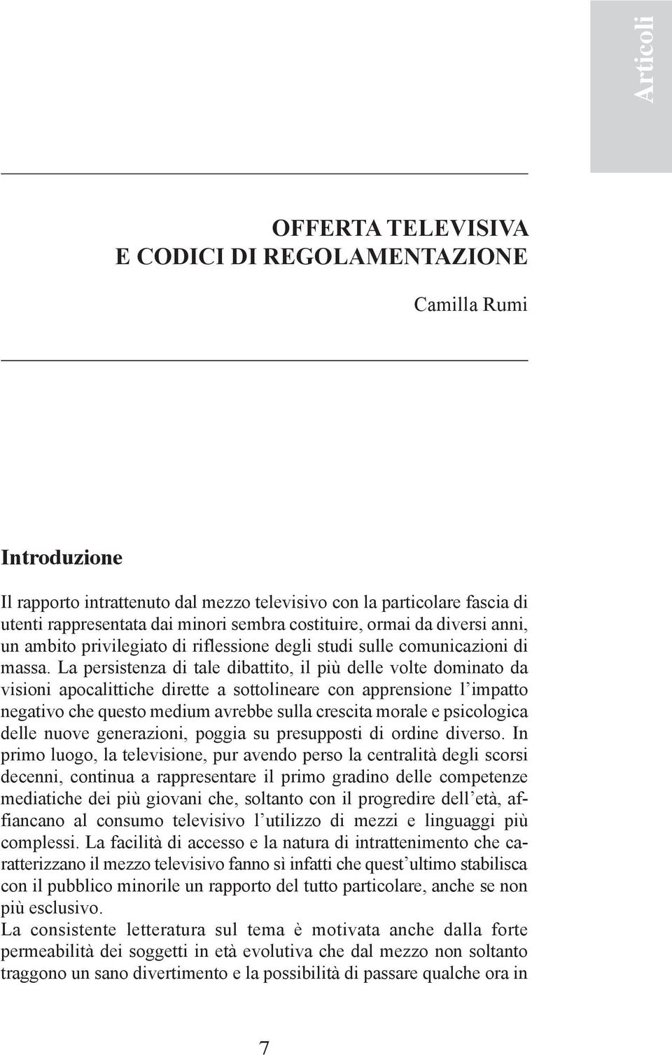 La persistenza di tale dibattito, il più delle volte dominato da visioni apocalittiche dirette a sottolineare con apprensione l impatto negativo che questo medium avrebbe sulla crescita morale e