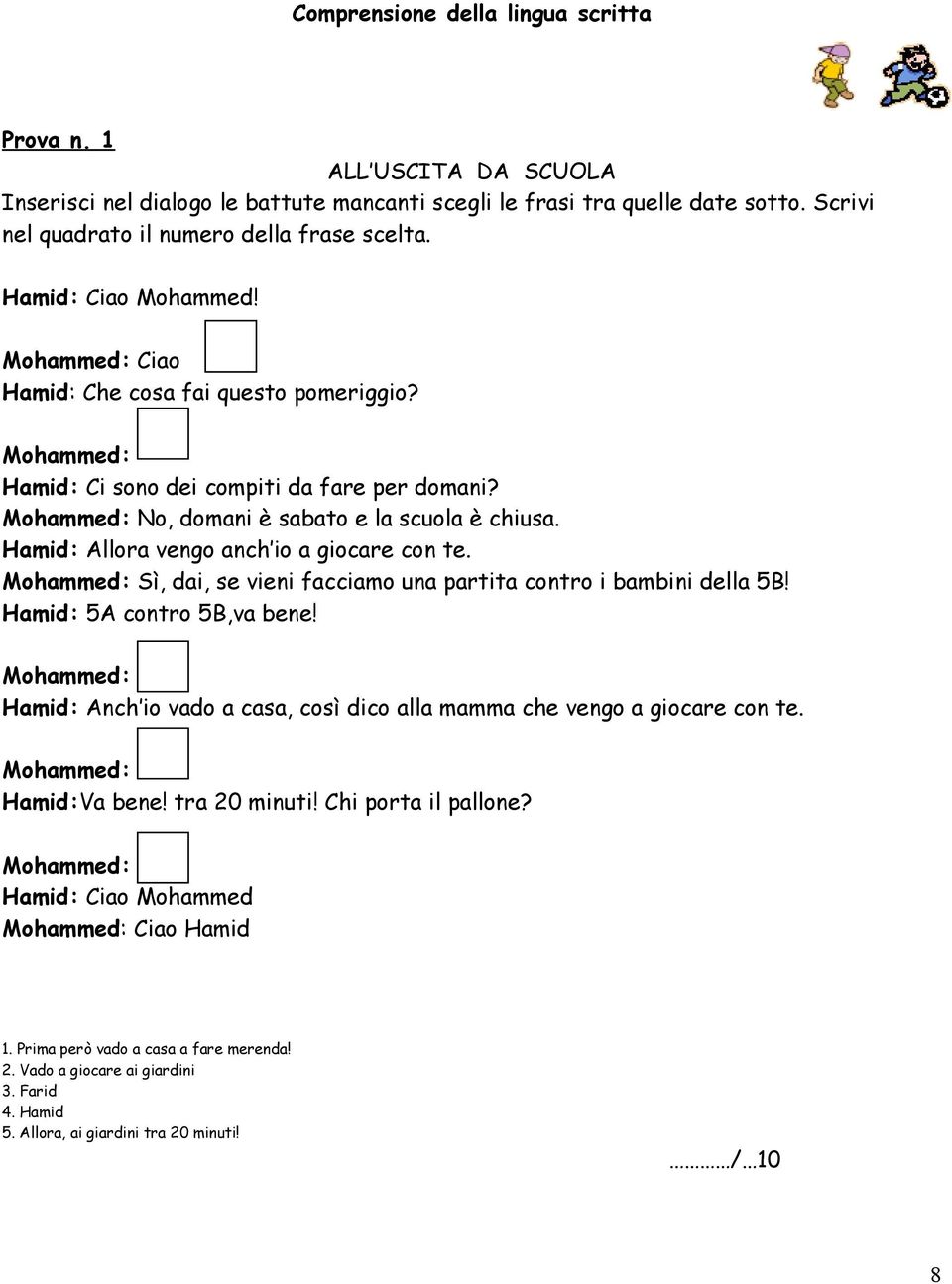 Hamid: Allora vengo anch io a giocare con te. Mohammed: Sì, dai, se vieni facciamo una partita contro i bambini della 5B! Hamid: 5A contro 5B,va bene!