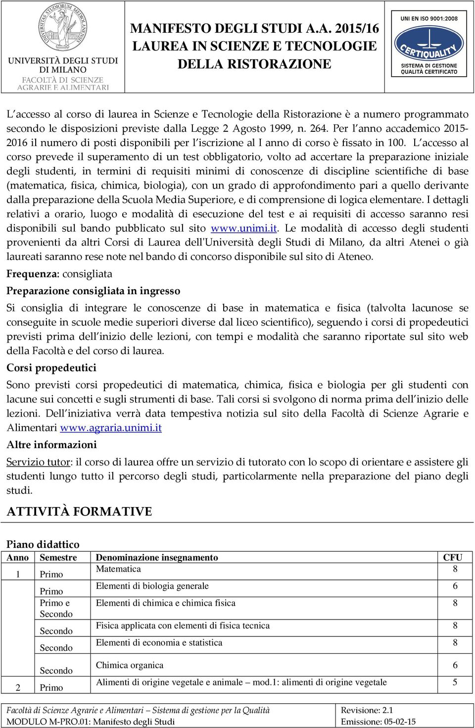 L accesso al corso prevede il superamento di un test obbligatorio, volto ad accertare la preparazione iniziale degli studenti, in termini di requisiti minimi di conoscenze di discipline scientifiche