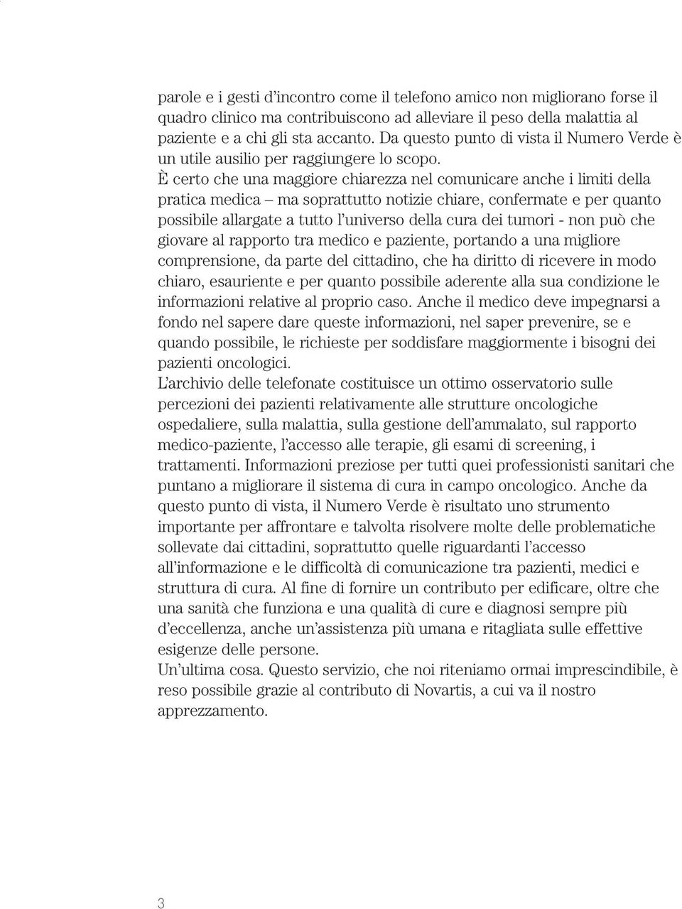 È certo che una maggiore chiarezza nel comunicare anche i limiti della pratica medica ma soprattutto notizie chiare, confermate e per quanto possibile allargate a tutto l universo della cura dei