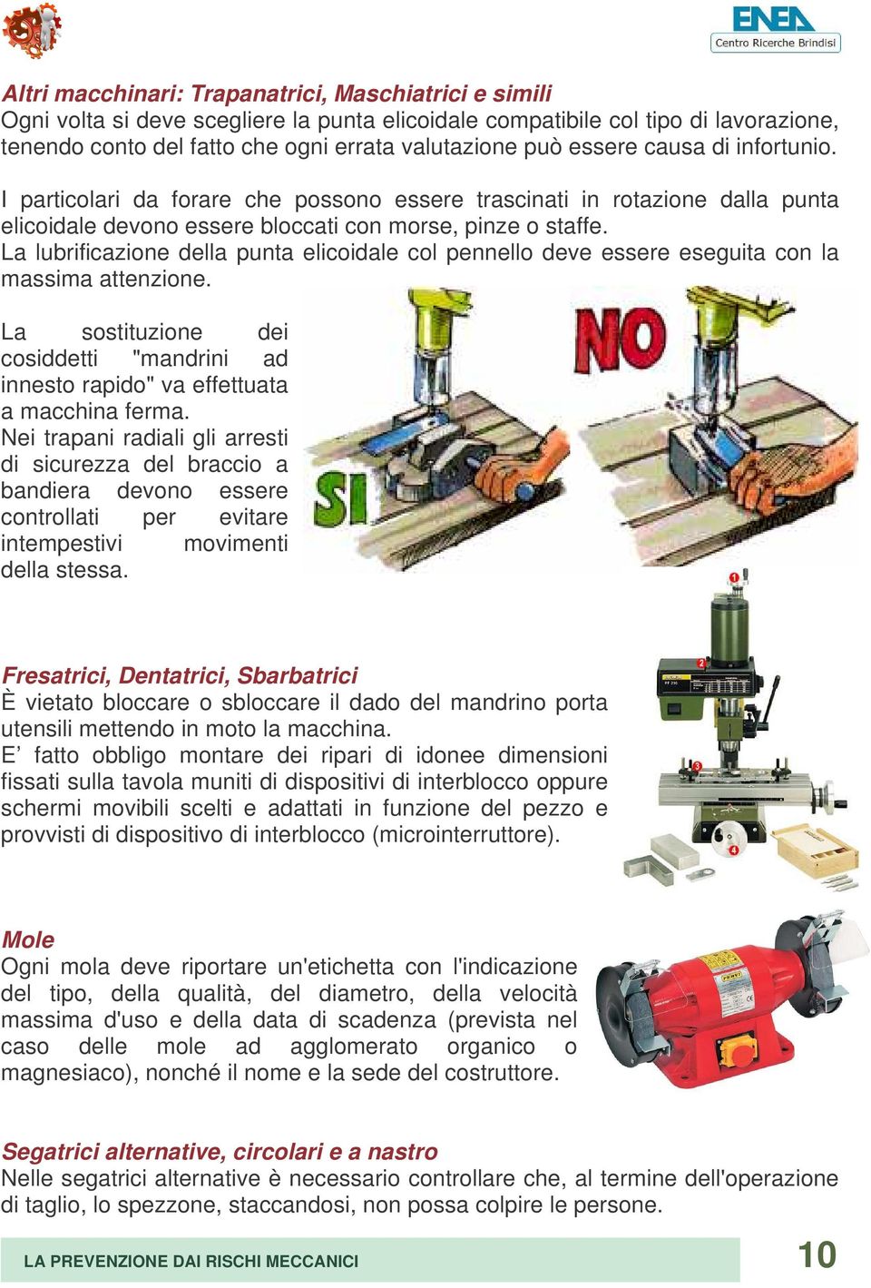 La lubrificazione della punta elicoidale col pennello deve essere eseguita con la massima attenzione. La sostituzione dei cosiddetti "mandrini ad innesto rapido" va effettuata a macchina ferma.