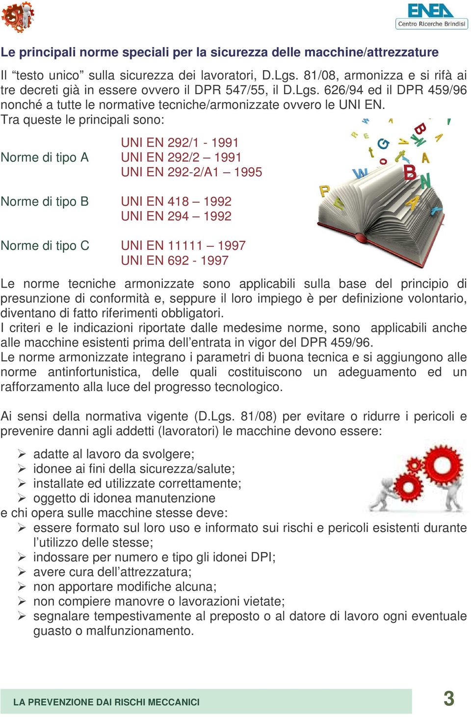 Tra queste le principali sono: UNI EN 292/1-1991 Norme di tipo A UNI EN 292/2 1991 UNI EN 292-2/A1 1995 Norme di tipo B UNI EN 418 1992 UNI EN 294 1992 Norme di tipo C UNI EN 11111 1997 UNI EN