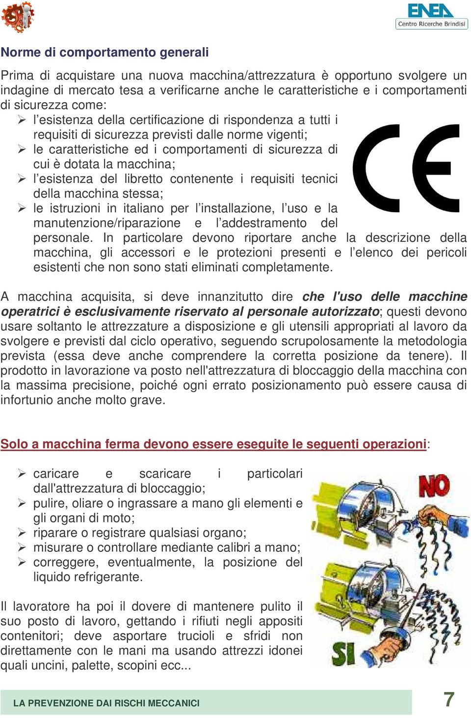 macchina; l esistenza del libretto contenente i requisiti tecnici della macchina stessa; le istruzioni in italiano per l installazione, l uso e la manutenzione/riparazione e l addestramento del