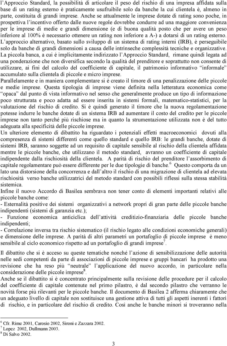 Anche se attualmente le imprese dotate di rating sono poche, in prospettiva l incentivo offerto dalle nuove regole dovrebbe condurre ad una maggiore convenienza per le imprese di medie e grandi