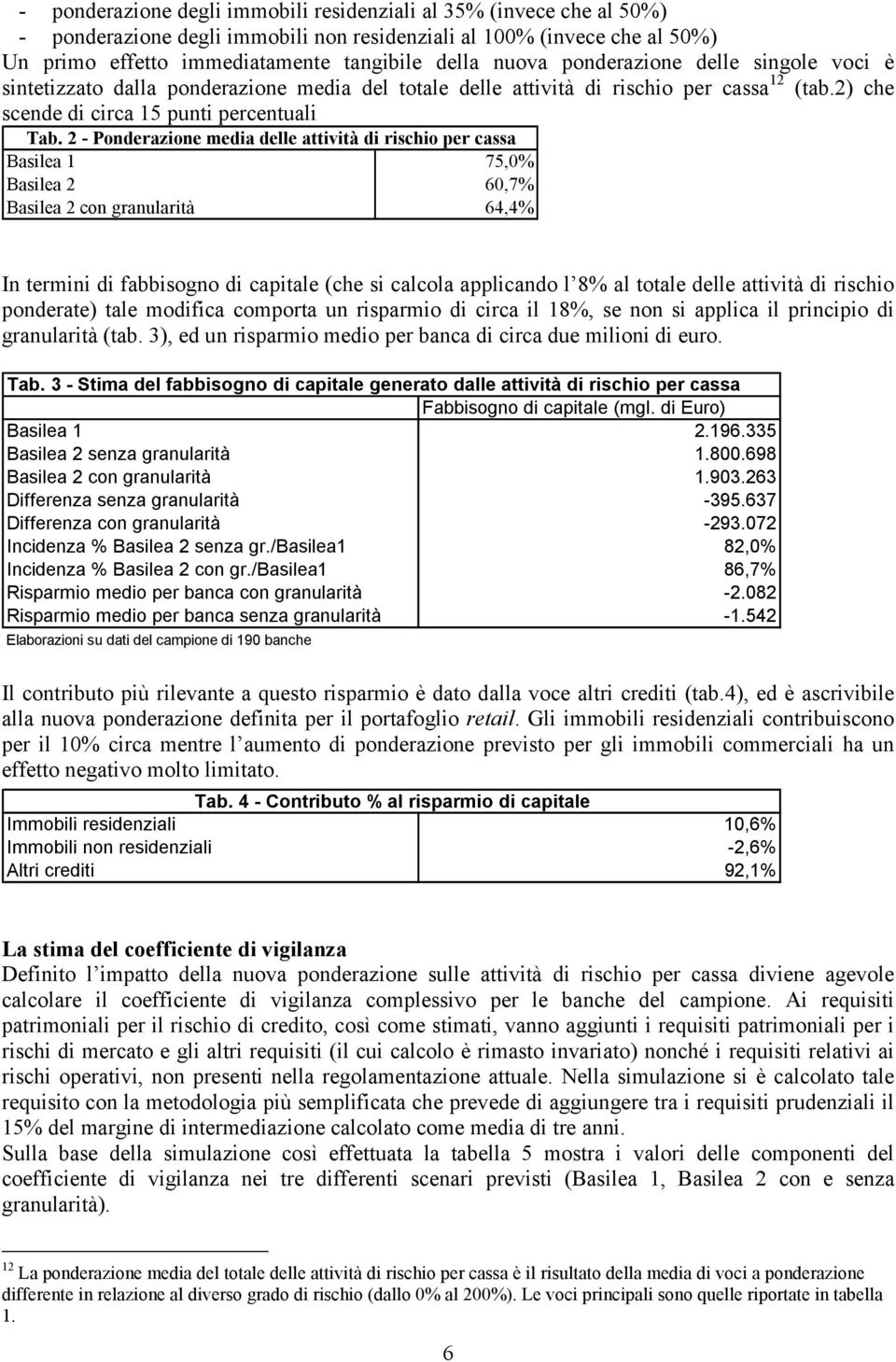 2 - Ponderazione media delle attività di rischio per cassa Basilea 1 75,0% Basilea 2 60,7% Basilea 2 con granularità 64,4% In termini di fabbisogno di capitale (che si calcola applicando l 8% al