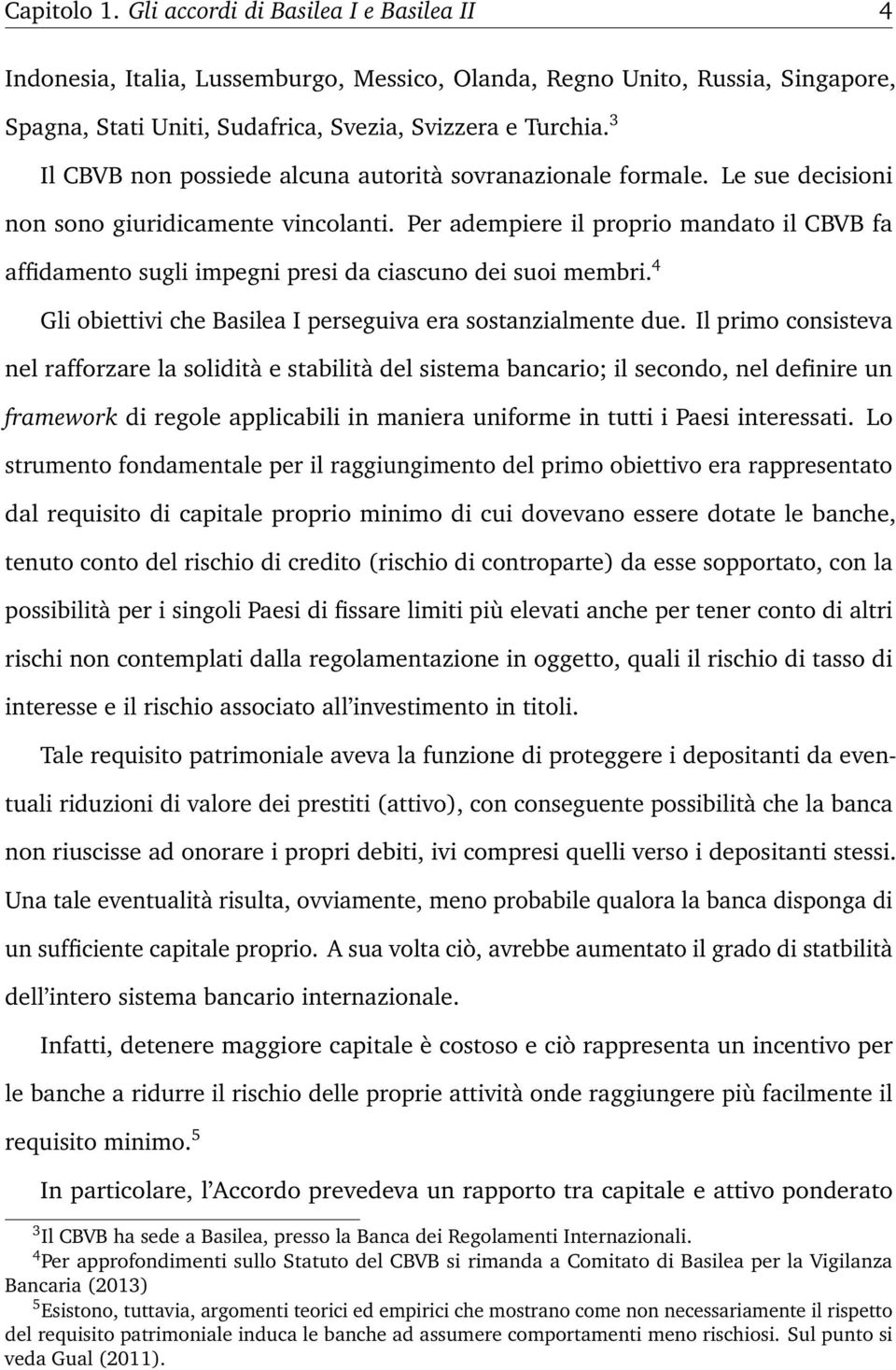 Per adempiere il proprio mandato il CBVB fa affidamento sugli impegni presi da ciascuno dei suoi membri. 4 Gli obiettivi che Basilea I perseguiva era sostanzialmente due.