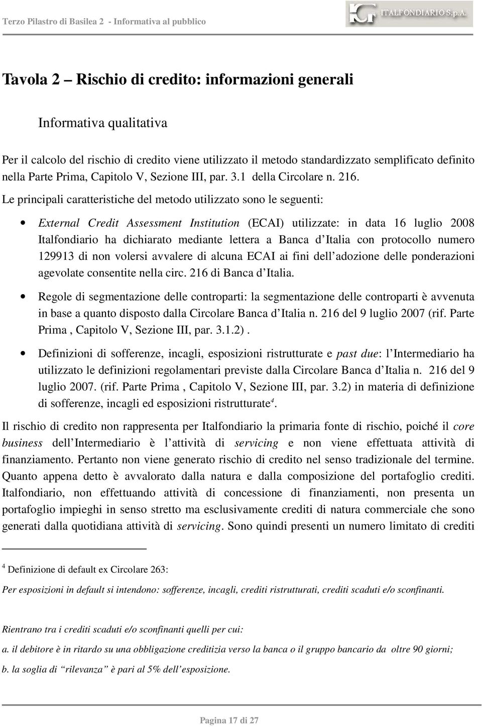 Le principali caratteristiche del metodo utilizzato sono le seguenti: External Credit Assessment Institution (ECAI) utilizzate: in data 16 luglio 2008 Italfondiario ha dichiarato mediante lettera a