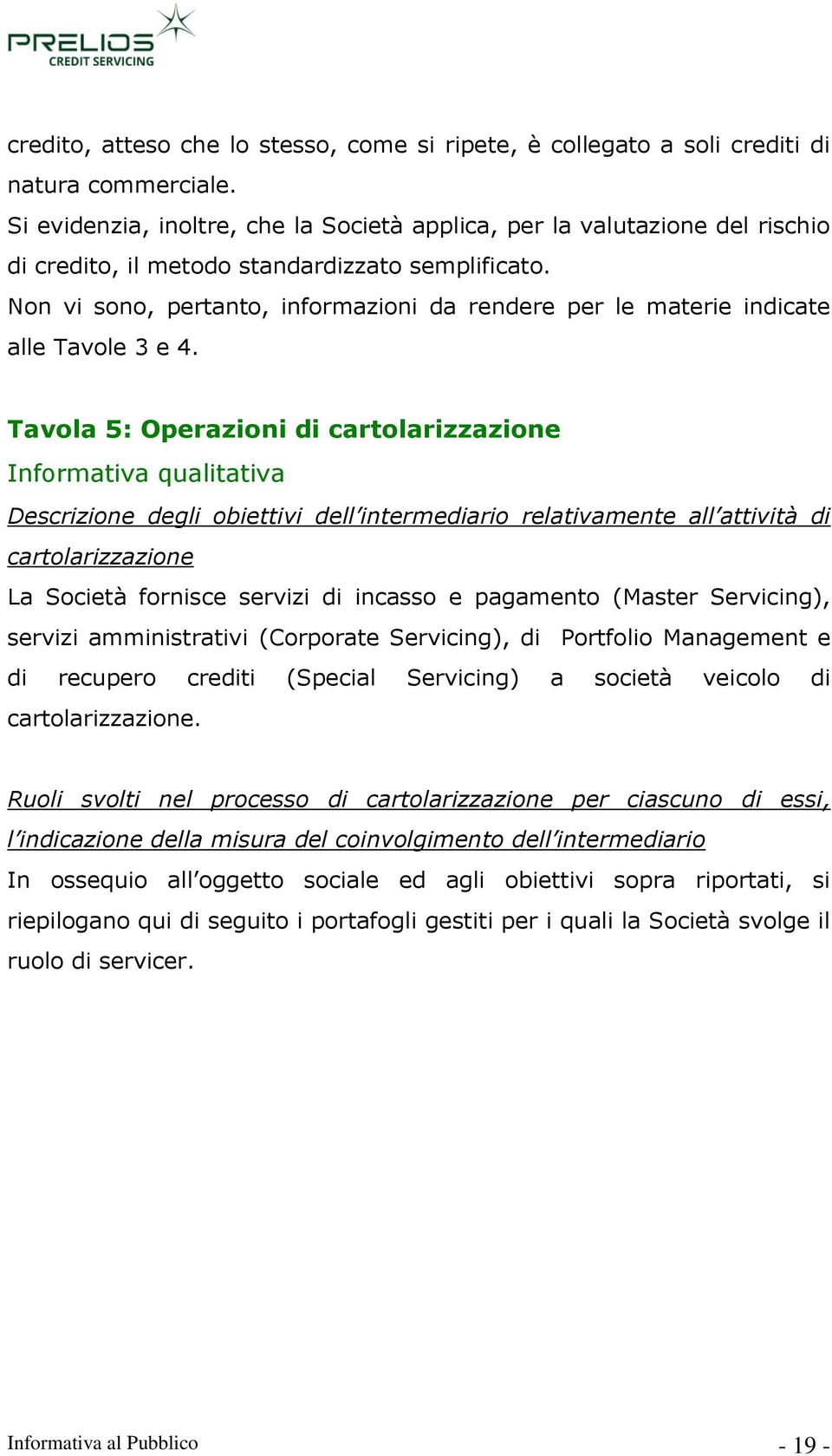 Non vi sono, pertanto, informazioni da rendere per le materie indicate alle Tavole 3 e 4.