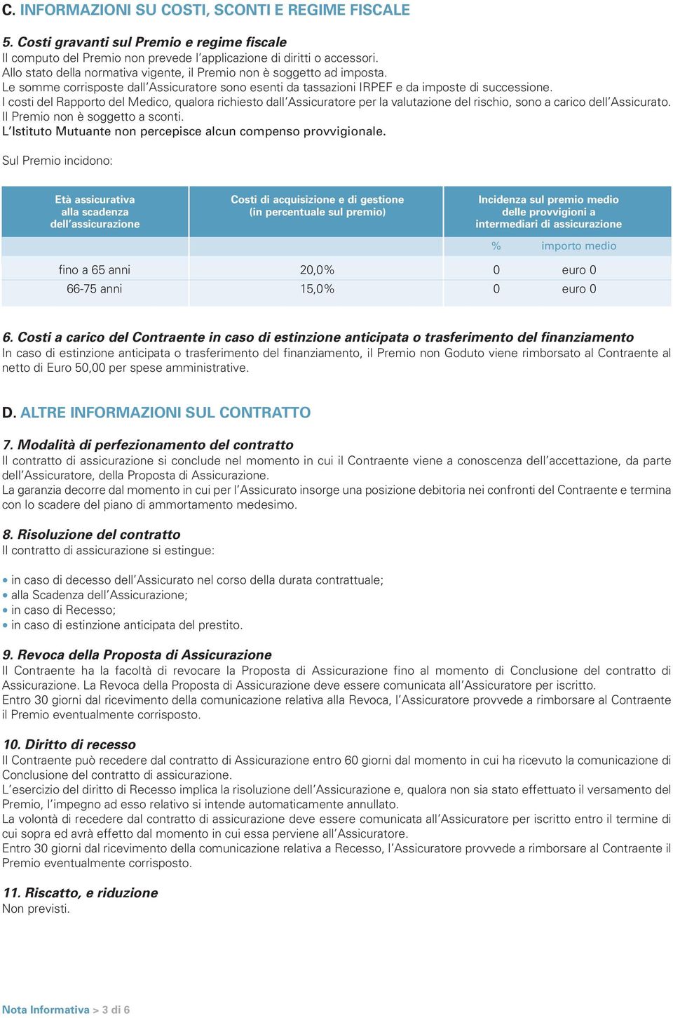 I costi del Rapporto del Medico, qualora richiesto dall Assicuratore per la valutazione del rischio, sono a carico dell Assicurato. Il Premio non è soggetto a sconti.