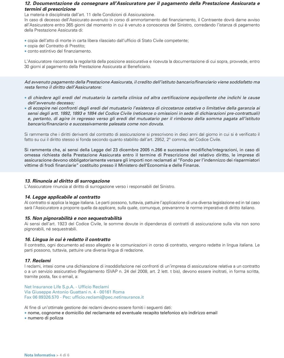 Sinistro, corredando l istanza di pagamento della Prestazione Assicurata di: copia dell atto di morte in carta libera rilasciato dall ufficio di Stato Civile competente; copia del Contratto di