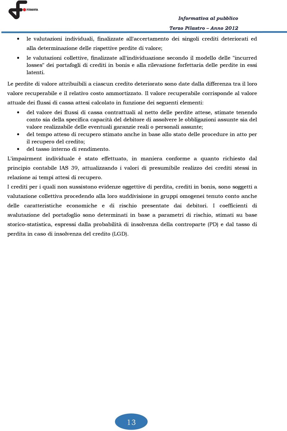 Le perdite di valore attribuibili a ciascun credito deteriorato sono date dalla differenza tra il loro valore recuperabile e il relativo costo ammortizzato.