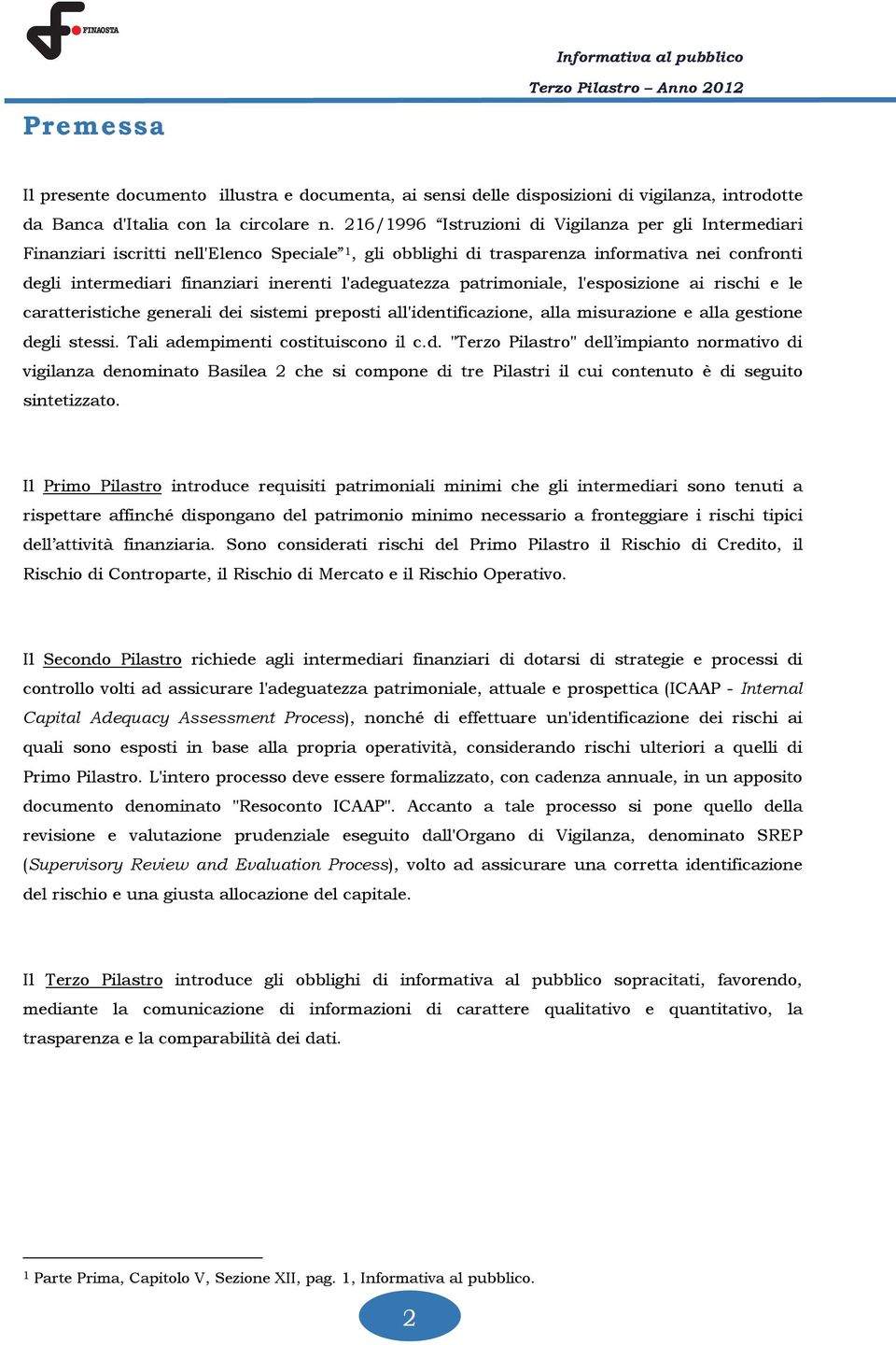 l'adeguatezza patrimoniale, l'esposizione ai rischi e le caratteristiche generali dei sistemi preposti all'identificazione, alla misurazione e alla gestione degli stessi.