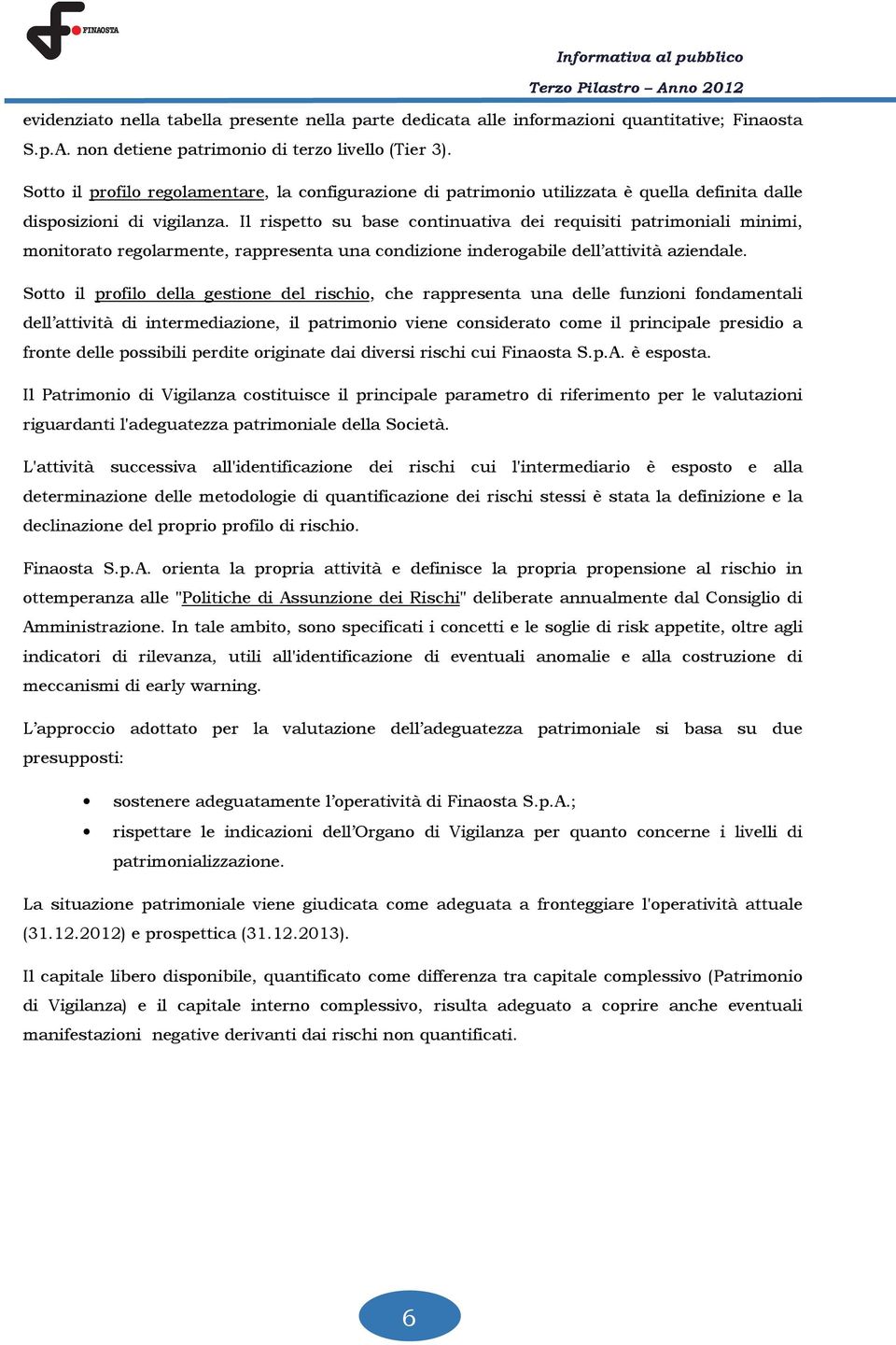 Il rispetto su base continuativa dei requisiti patrimoniali minimi, monitorato regolarmente, rappresenta una condizione inderogabile dell attività aziendale.