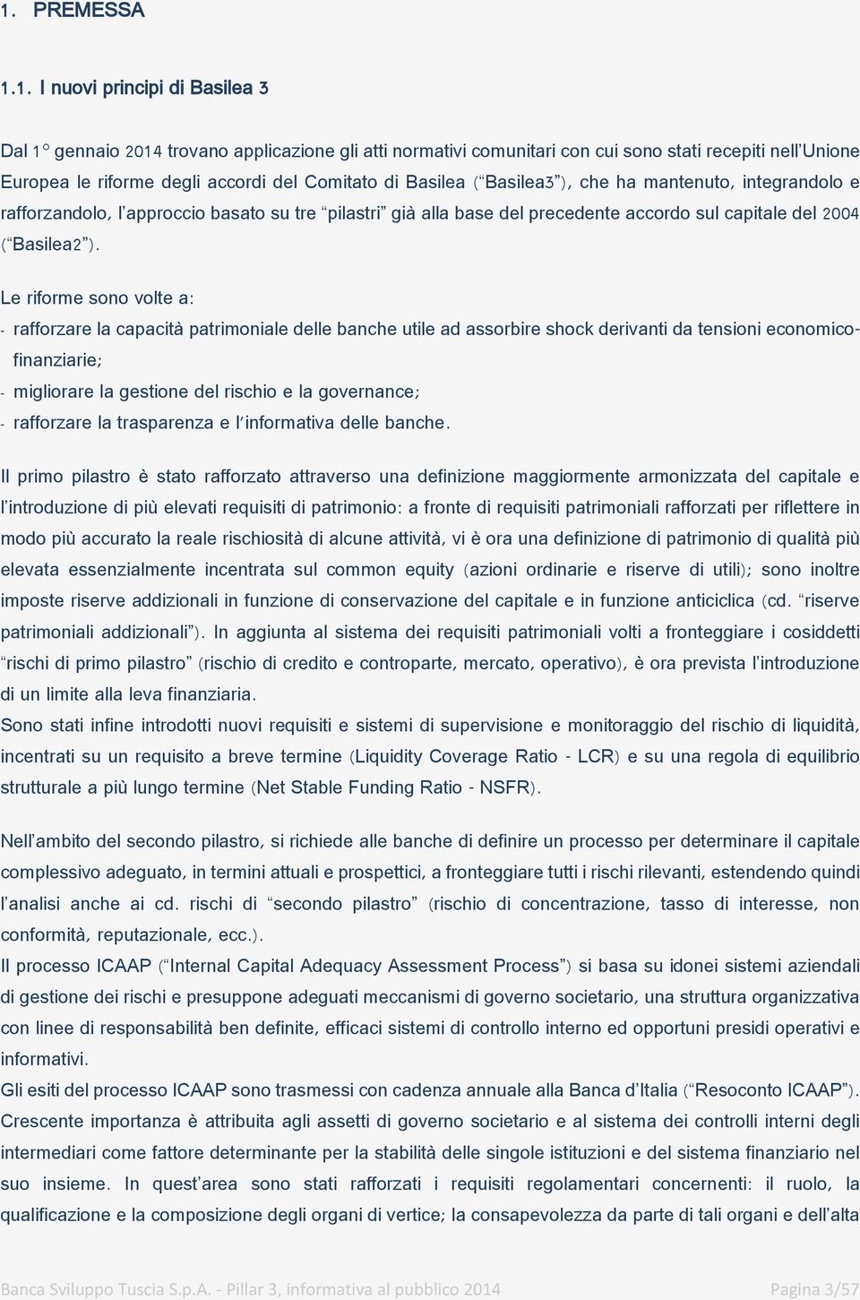 Le riforme sono volte a: - rafforzare la capacità patrimoniale delle banche utile ad assorbire shock derivanti da tensioni economicofinanziarie; - migliorare la gestione del rischio e la governance;