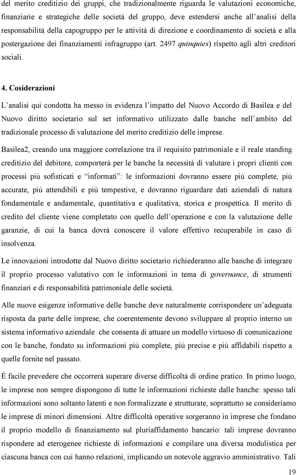 Cosiderazioni L analisi qui condotta ha messo in evidenza l impatto del Nuovo Accordo di Basilea e del Nuovo diritto societario sul set informativo utilizzato dalle banche nell ambito del